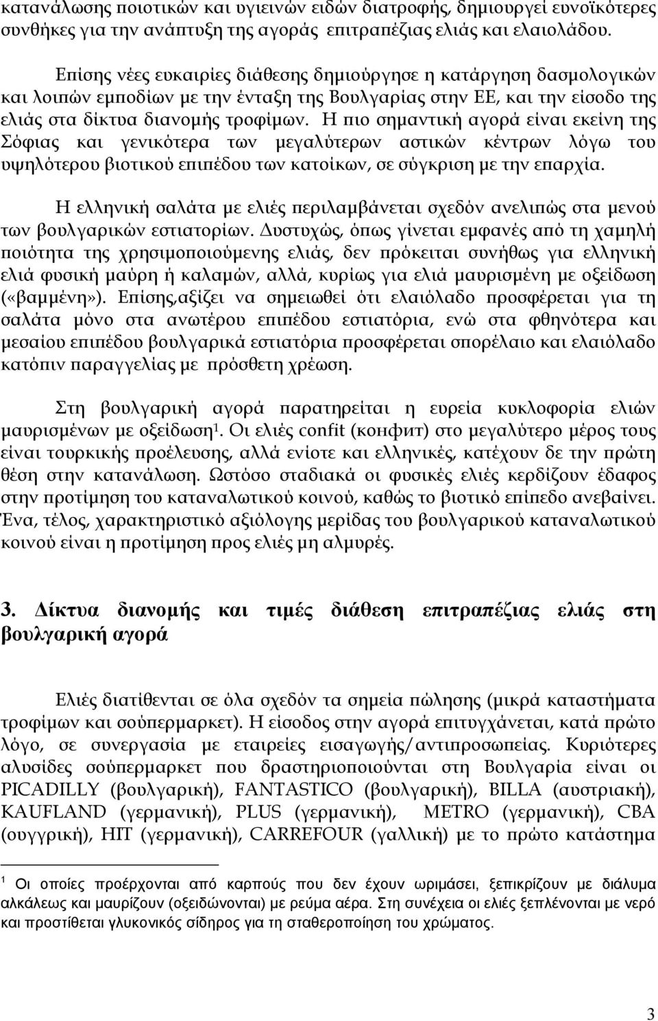 Η πιο σημαντική αγορά είναι εκείνη της Σόφιας και γενικότερα των μεγαλύτερων αστικών κέντρων λόγω του υψηλότερου βιοτικού επιπέδου των κατοίκων, σύγκριση με την επαρχία.