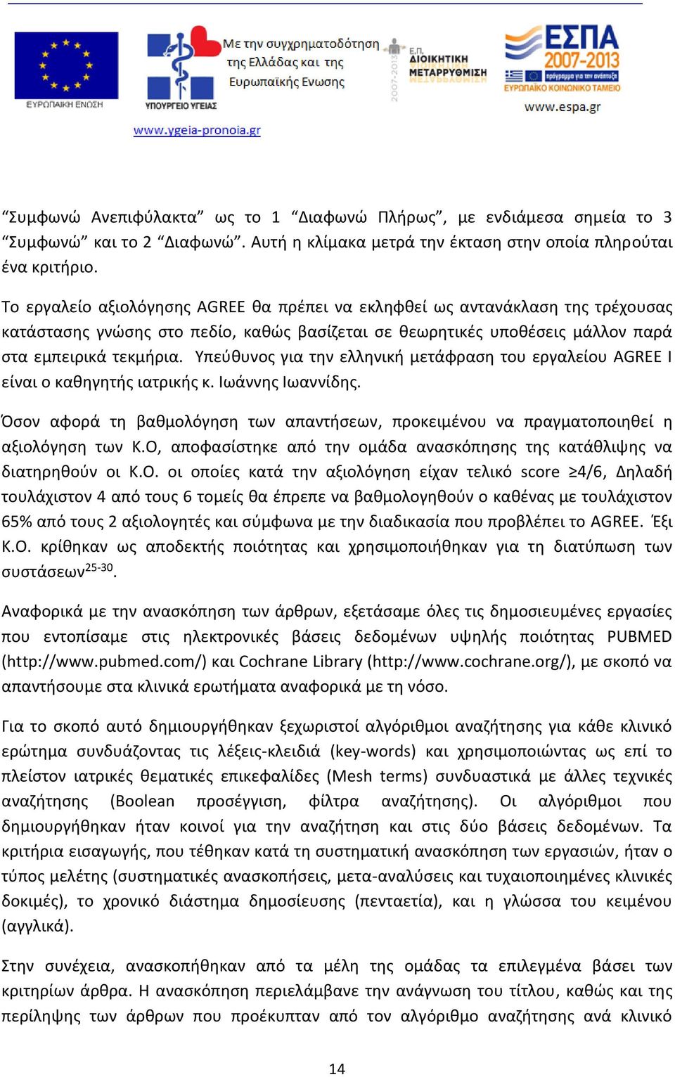 Υπεύθυνος για την ελληνική μετάφραση του εργαλείου AGREE I είναι ο καθηγητής ιατρικής κ. Ιωάννης Ιωαννίδης. Όσον αφορά τη βαθμολόγηση των απαντήσεων, προκειμένου να πραγματοποιηθεί η αξιολόγηση των Κ.