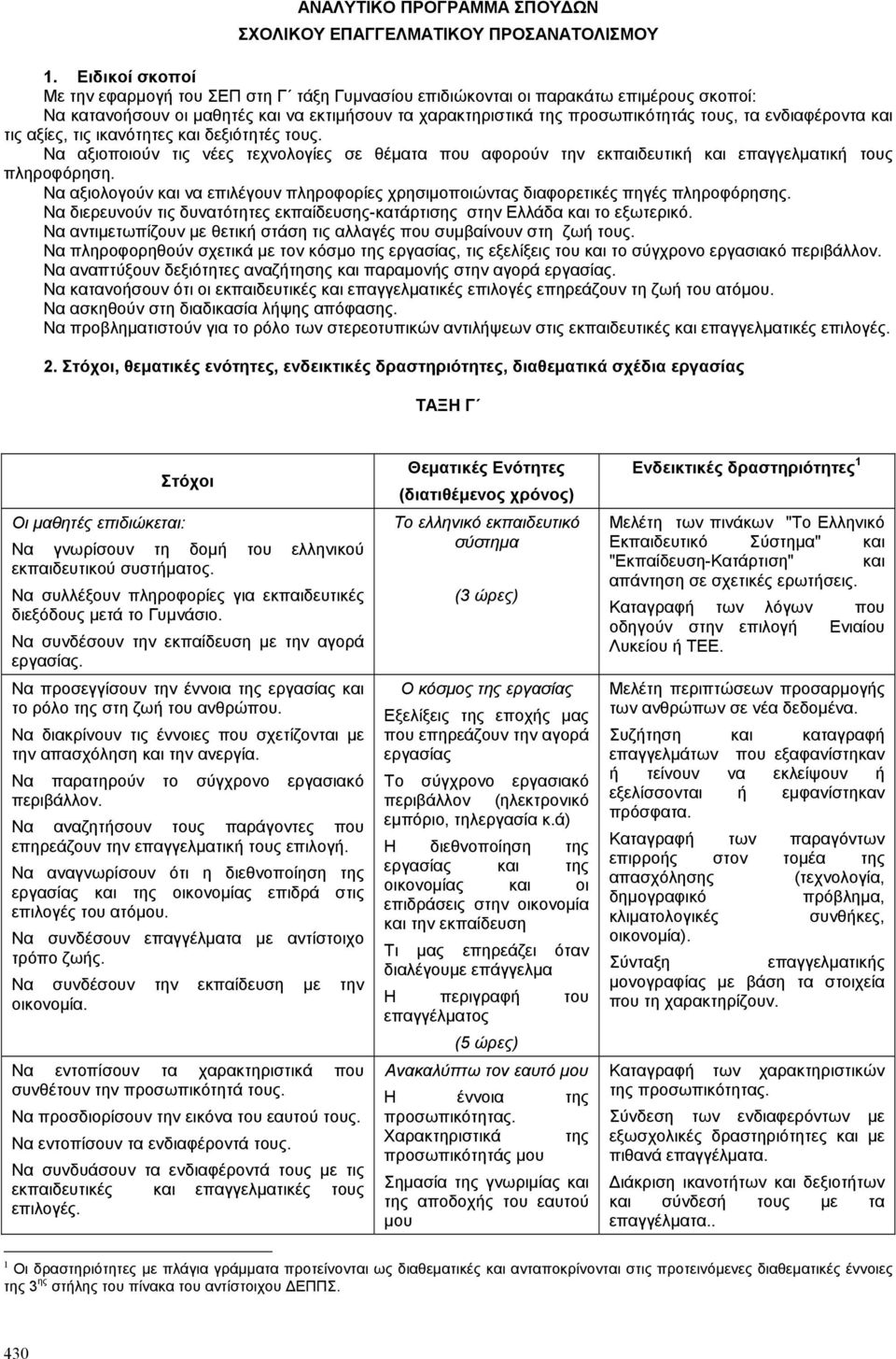 ενδιαφέροντα και τις αξίες, τις ικανότητες και δεξιότητές τους. Να αξιοποιούν τις νέες τεχνολογίες σε θέµατα που αφορούν την εκπαιδευτική και επαγγελµατική τους πληροφόρηση.