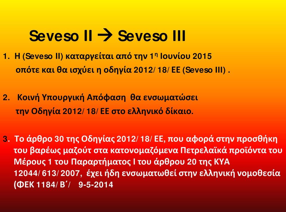 15 οπότε και θα ισχύει η οδηγία 2012/18/ΕΕ (Seveso III). 2. Κοινή Υπουργική Απόφαση θα ενσωματώσει την Οδηγία 2012/18/ΕΕ στο ελληνικό δίκαιο.