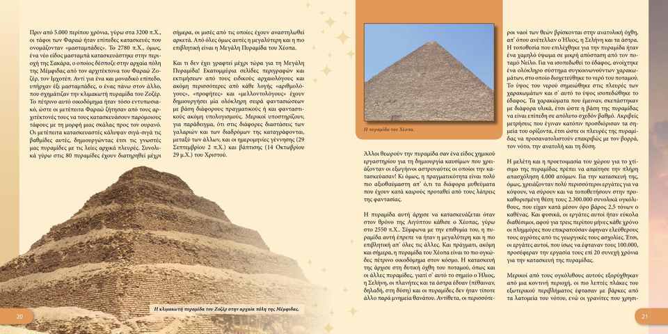 Το πέτρινο αυτό οικοδόμημα ήταν τόσο εντυπωσιακό, ώστε οι μετέπειτα Φαραώ ζήτησαν από τους αρχιτέκτονές τους να τους κατασκευάσουν παρόμοιους τάφους με τη μορφή μιας σκάλας προς τον ουρανό.