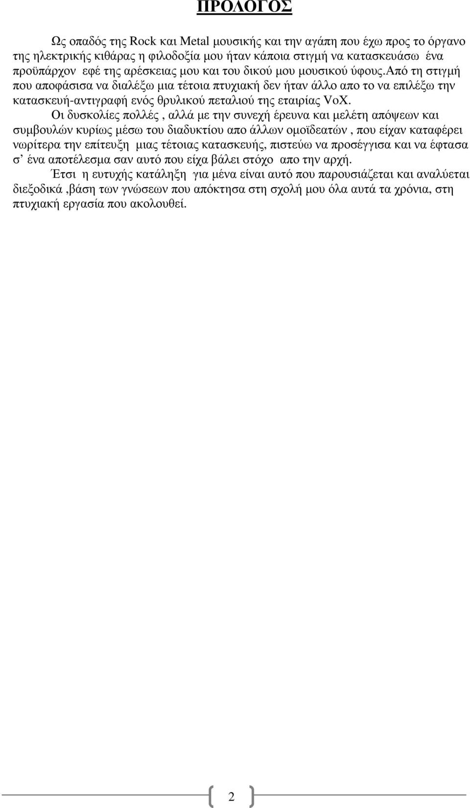 Οι δυσκολίες πολλές, αλλά µε την συνεχή έρευνα και µελέτη απόψεων και συµβουλών κυρίως µέσω του διαδυκτίου απο άλλων οµοϊδεατών, που είχαν καταφέρει νωρίτερα την επίτευξη µιας τέτοιας κατασκευής,