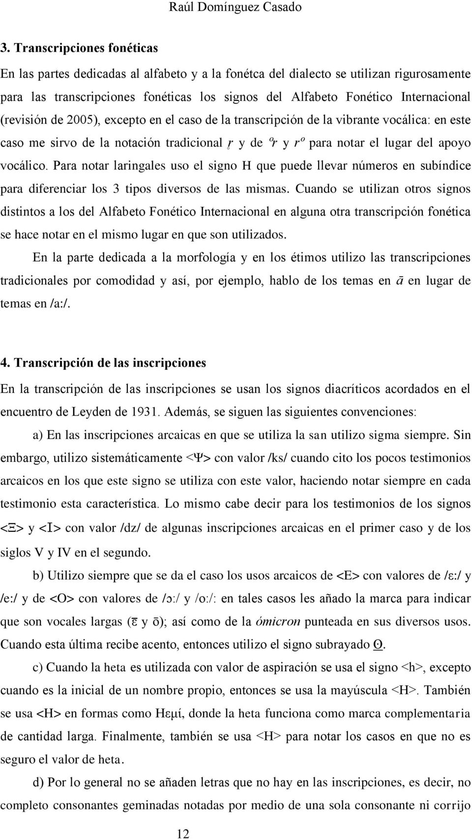 (revisión de 2005), excepto en el caso de la transcripción de la vibrante vocálica: en este caso me sirvo de la notación tradicional r y de ºr y rº para notar el lugar del apoyo vocálico.
