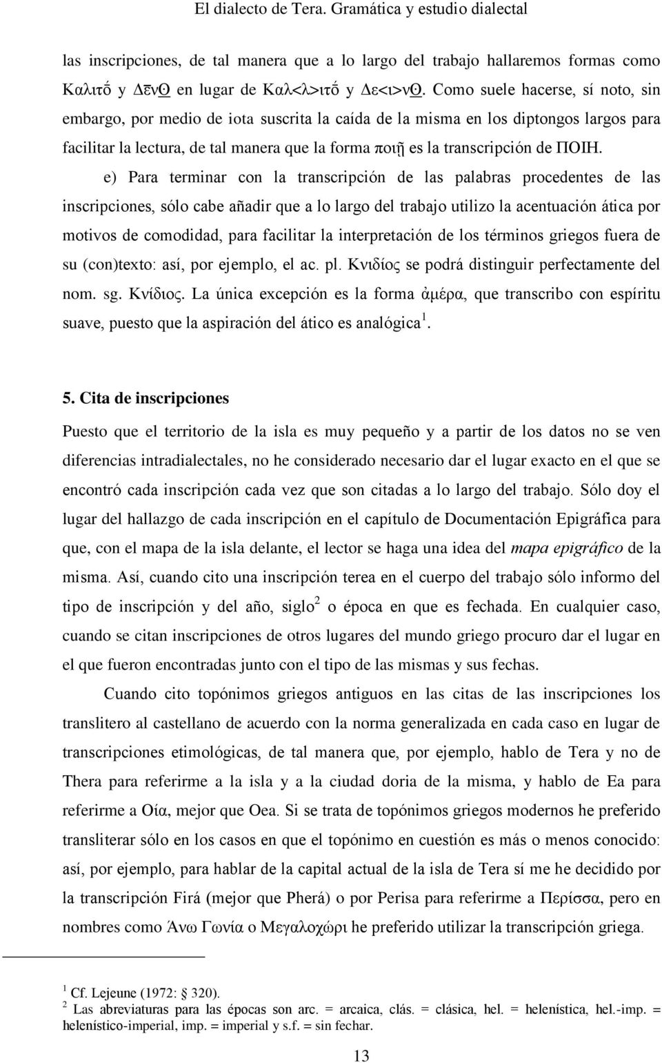 ΠΟΙΗ. e) Para terminar con la transcripción de las palabras procedentes de las inscripciones, sólo cabe añadir que a lo largo del trabajo utilizo la acentuación ática por motivos de comodidad, para