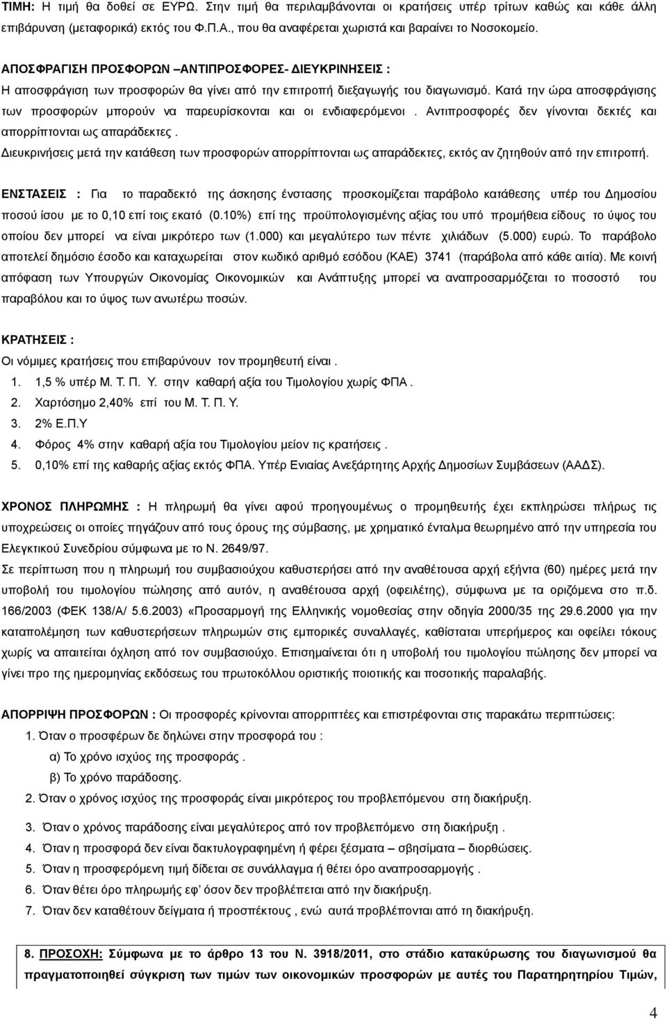 Κατά την ώρα αποσφράγισης των προσφορών μπορούν να παρευρίσκονται και οι ενδιαφερόμενοι. Αντιπροσφορές δεν γίνονται δεκτές και απορρίπτονται ως απαράδεκτες.