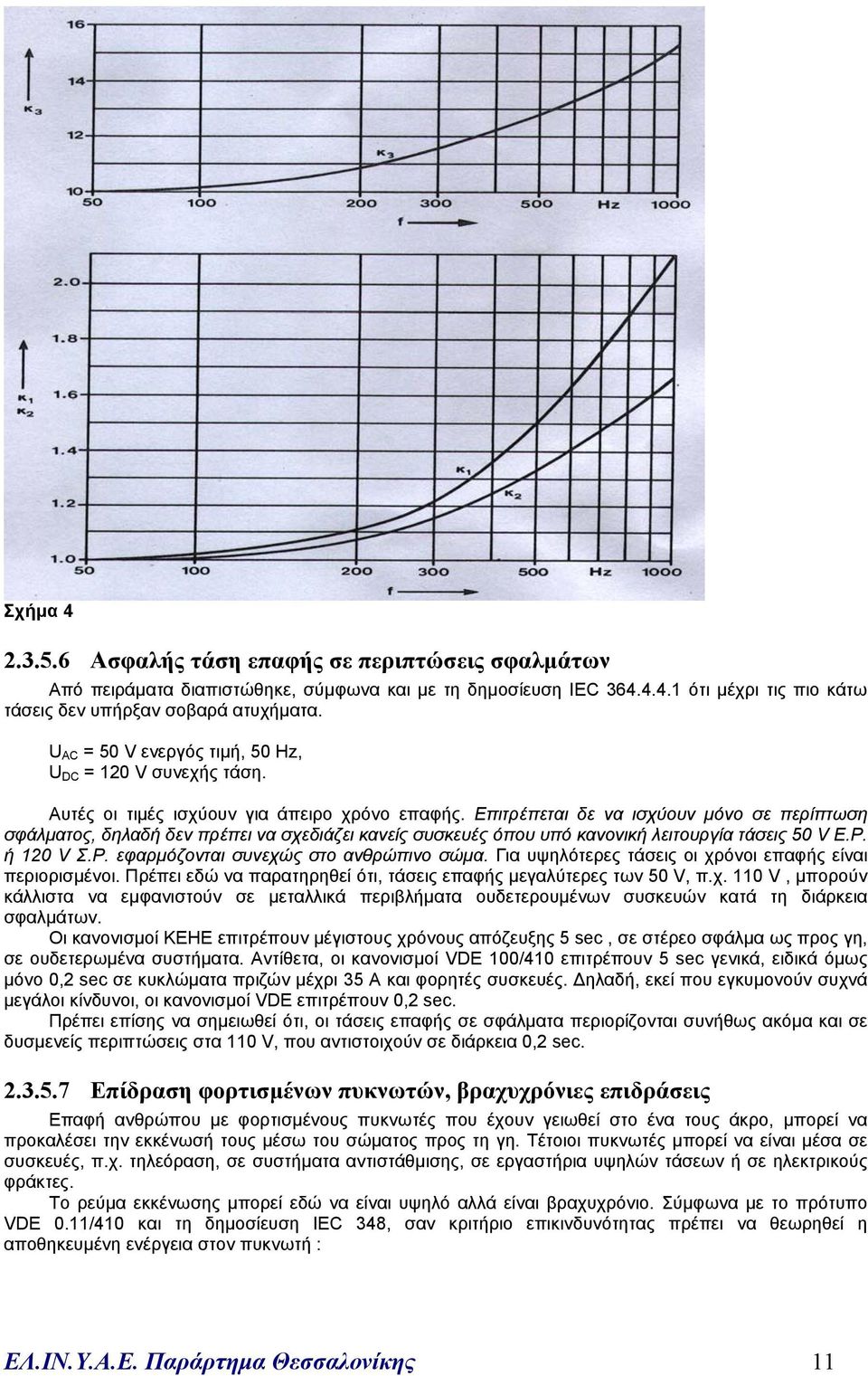 Επιτρέπεται δε να ισχύουν µόνο σε περίπτωση σφάλµατος, δηλαδή δεν πρέπει να σχεδιάζει κανείς συσκευές όπου υπό κανονική λειτουργία τάσεις 50 V Ε.Ρ. ή 120 V Σ.Ρ. εφαρµόζονται συνεχώς στο ανθρώπινο σώµα.