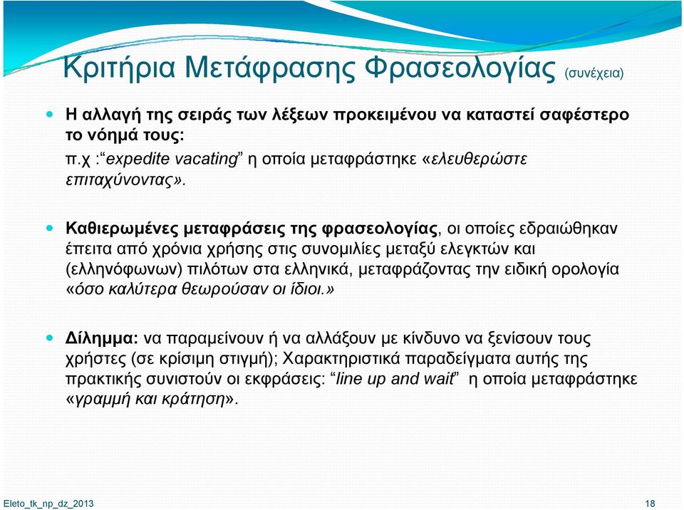 Καθιερωμένες μεταφράσεις της φρασεολογίας, οι οποίες εδραιώθηκαν έπειτα από χρόνια χρήσης στις συνομιλίες μεταξύ ελεγκτών και (ελληνόφωνων) πιλότων στα ελληνικά,