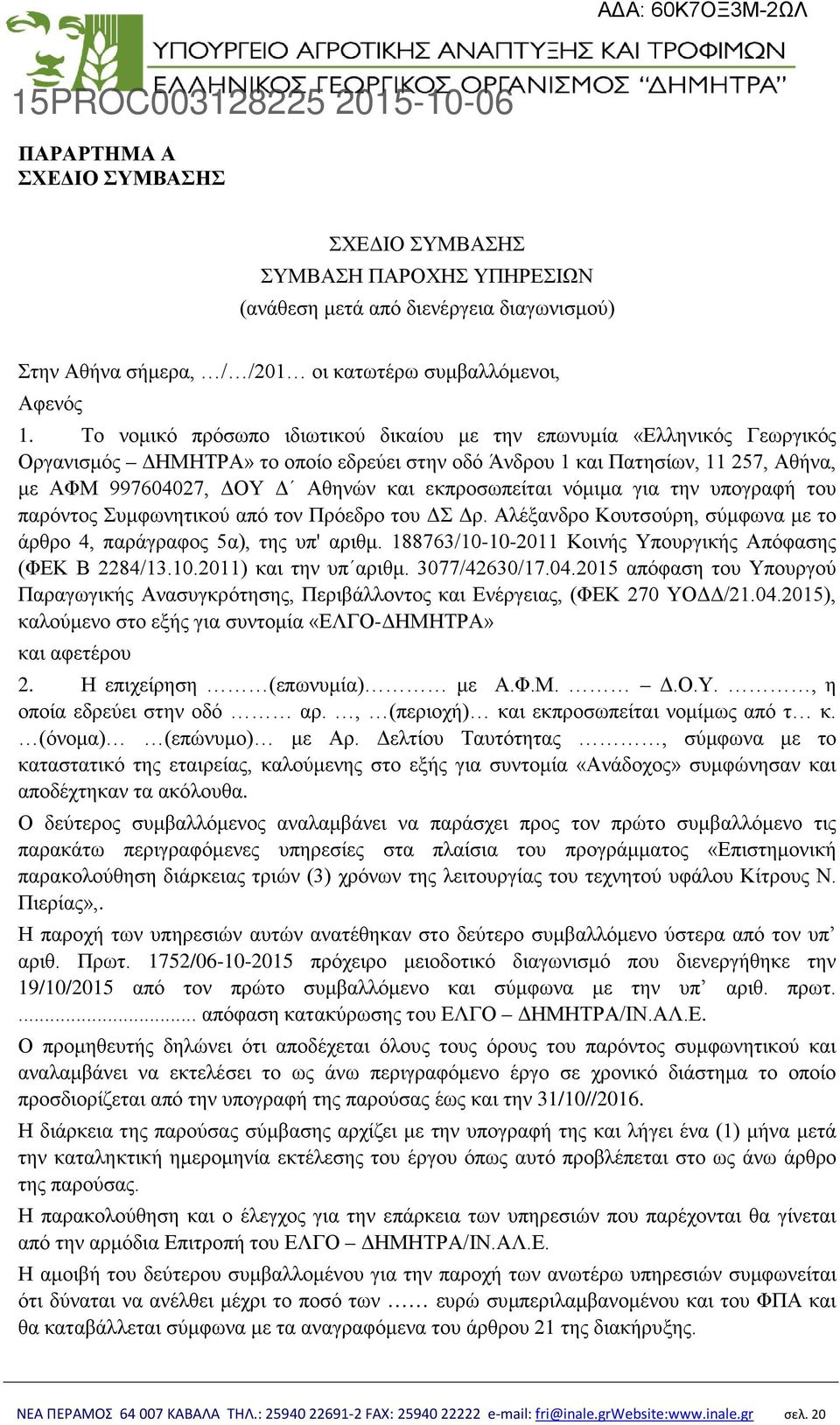 εκπροσωπείται νόμιμα για την υπογραφή του παρόντος Συμφωνητικού από τον Πρόεδρο του ΔΣ Δρ. Αλέξανδρο Κουτσούρη, σύμφωνα με το άρθρο 4, παράγραφος 5α), της υπ' αριθμ.