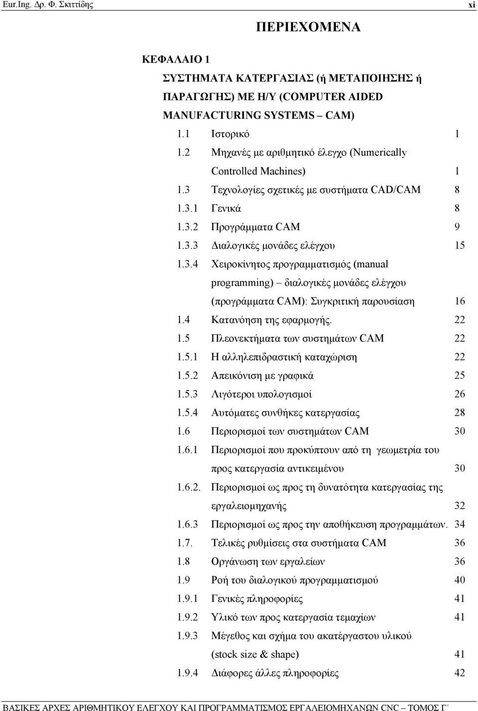 4 Κατανόηση της εφαρμογής. 22 1.5 Πλεονεκτήματα των συστημάτων CAM 22 1.5.1 H αλληλεπιδραστική καταχώριση 22 1.5.2 Απεικόνιση με γραφικά 25 1.5.3 Λιγότεροι υπολογισμοί 26 1.5.4 Αυτόματες συνθήκες κατεργασίας 28 1.