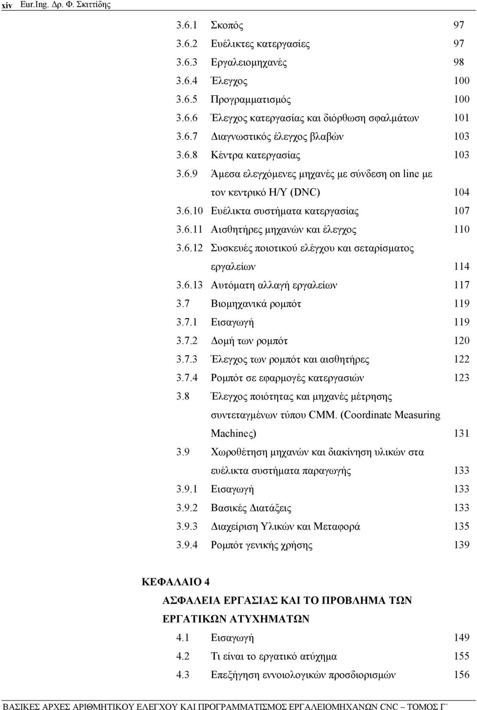 6.12 Συσκευές ποιοτικού ελέγχου και σεταρίσματος εργαλείων 114 3.6.13 Αυτόματη αλλαγή εργαλείων 117 3.7 Βιομηχανικά ρομπότ 119 3.7.1 Εισαγωγή 119 3.7.2 Δομή των ρομπότ 120 3.7.3 Έλεγχος των ρομπότ και αισθητήρες 122 3.