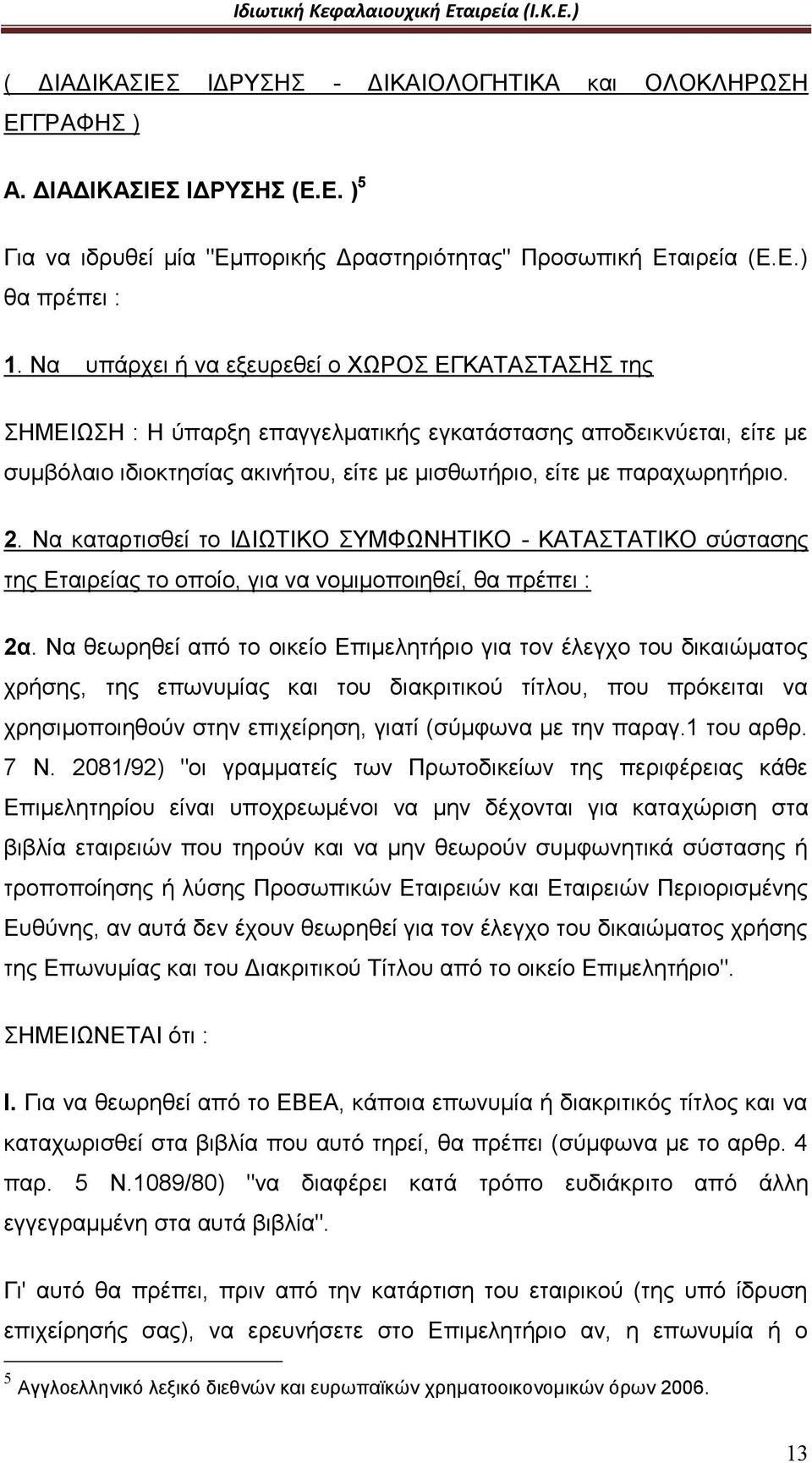 Να καταρτισθεί το ΙΔΙΩΤΙΚΟ ΣΥΜΦΩΝΗΤΙΚΟ - ΚΑΤΑΣΤΑΤΙΚΟ σύστασης της Εταιρείας το οποίο, για να νομιμοποιηθεί, θα πρέπει : 2α.