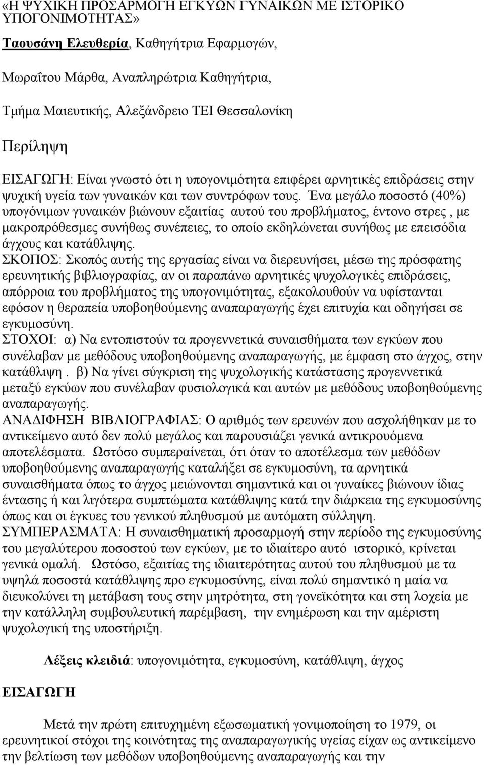 Ένα μεγάλο ποσοστό (40%) υπογόνιμων γυναικών βιώνουν εξαιτίας αυτού του προβλήματος, έντονο στρες, με μακροπρόθεσμες συνήθως συνέπειες, το οποίο εκδηλώνεται συνήθως με επεισόδια άγχους και κατάθλιψης.
