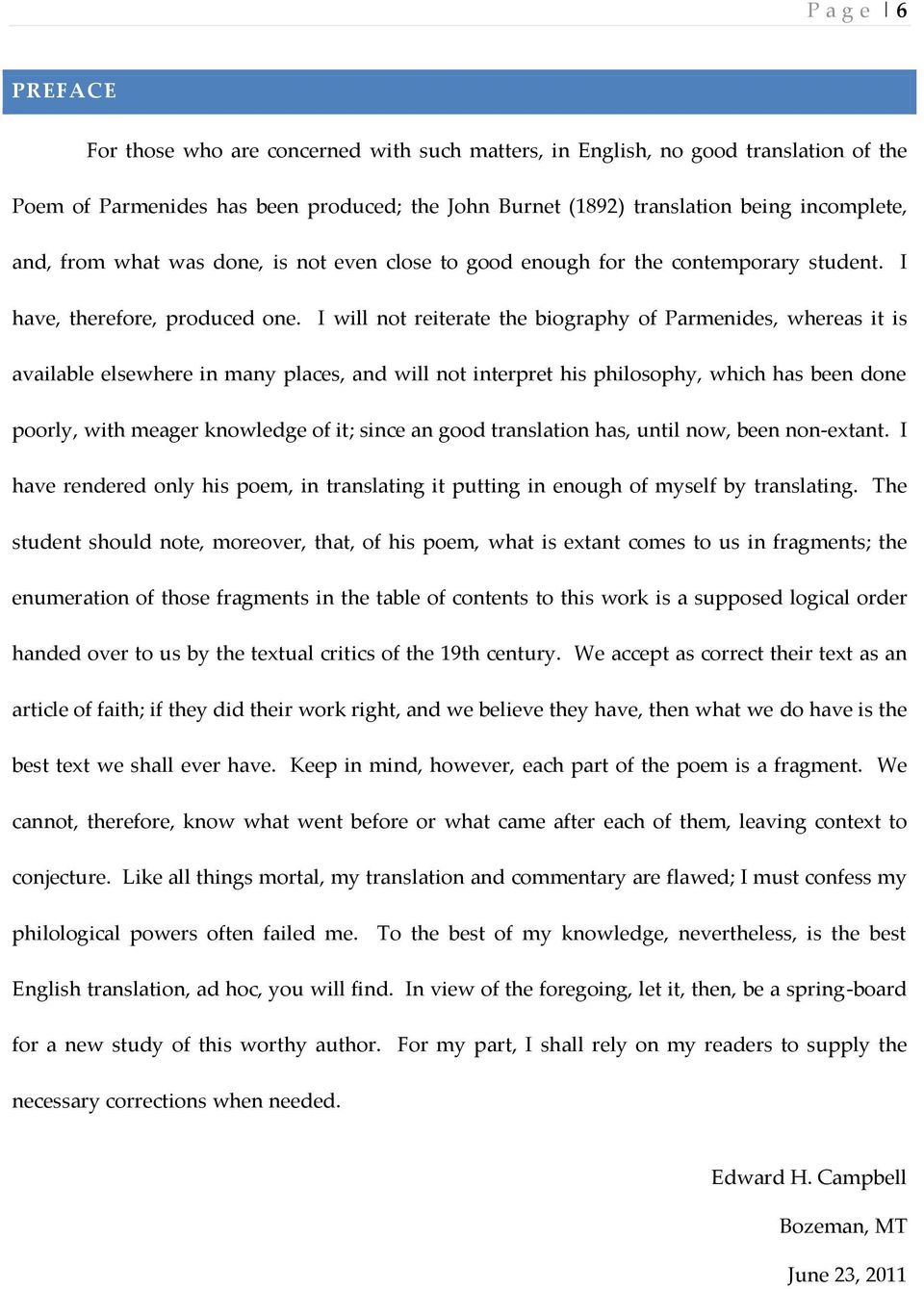 I will not reiterate the biography of Parmenides, whereas it is available elsewhere in many places, and will not interpret his philosophy, which has been done poorly, with meager knowledge of it;