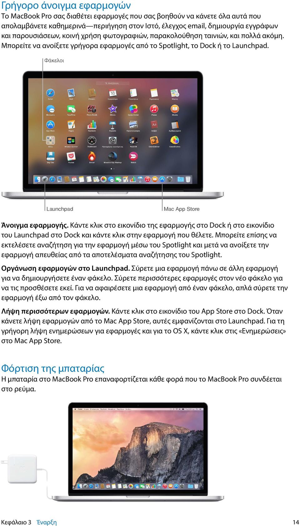 Φάκελοι Launchpad Mac App Store Άνοιγμα εφαρμογής. Κάντε κλικ στο εικονίδιο της εφαρμογής στο Dock ή στο εικονίδιο του Launchpad στο Dock και κάντε κλικ στην εφαρμογή που θέλετε.