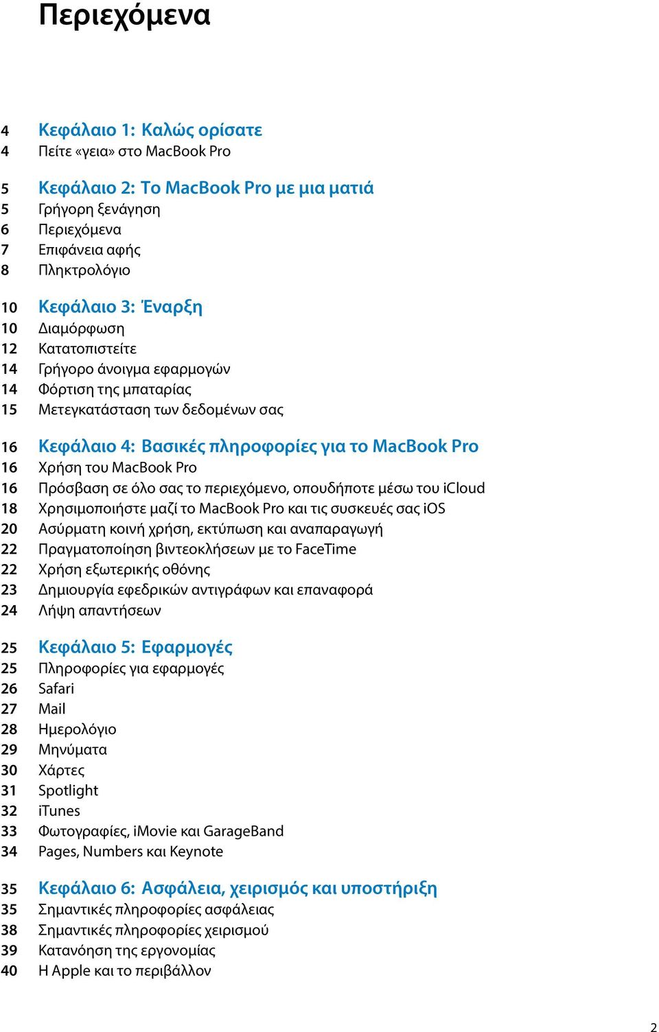 Pro 16 Πρόσβαση σε όλο σας το περιεχόμενο, οπουδήποτε μέσω του icloud 18 Χρησιμοποιήστε μαζί το MacBook Pro και τις συσκευές σας ios 20 Ασύρματη κοινή χρήση, εκτύπωση και αναπαραγωγή 22