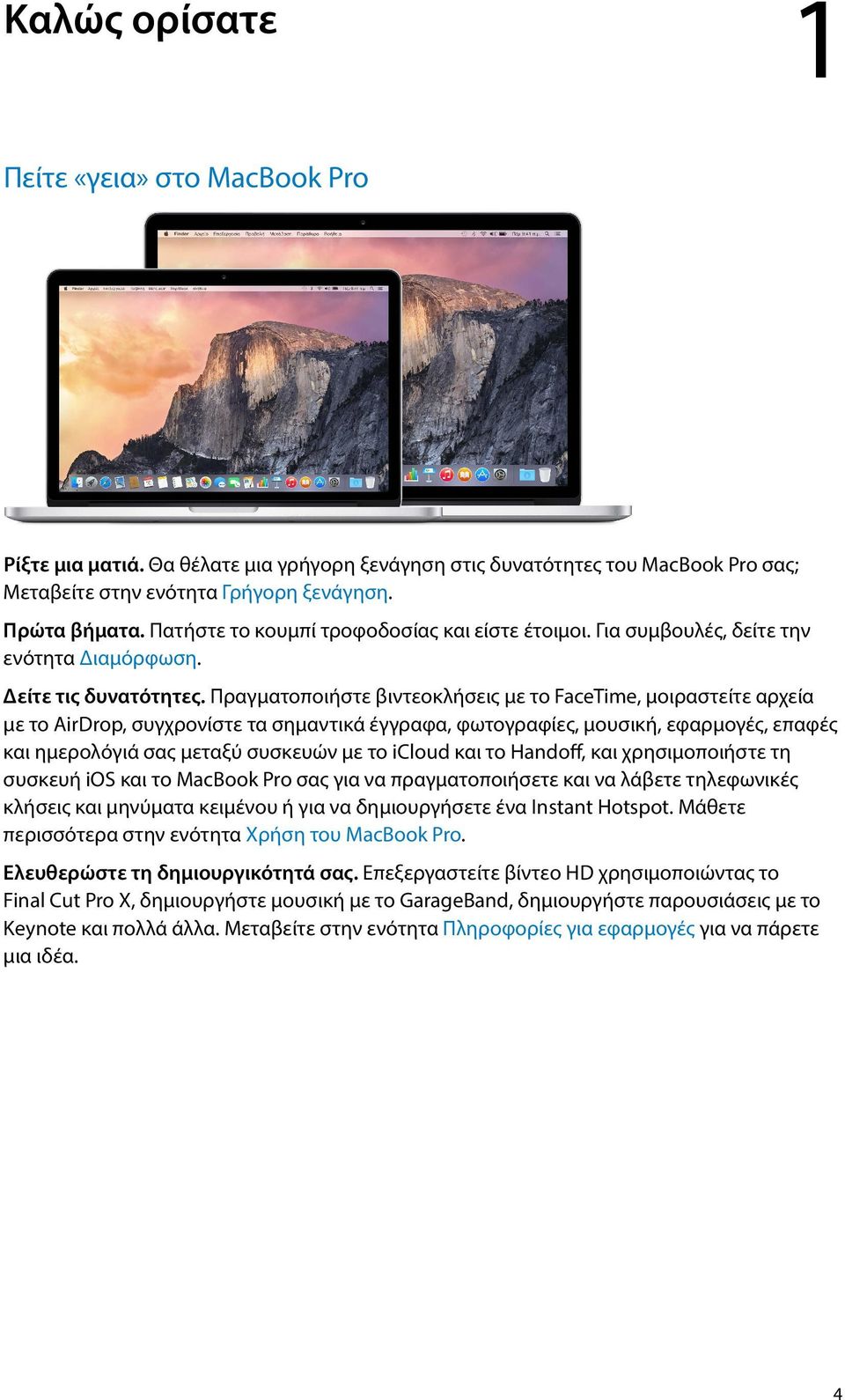 Πραγματοποιήστε βιντεοκλήσεις με το FaceTime, μοιραστείτε αρχεία με το AirDrop, συγχρονίστε τα σημαντικά έγγραφα, φωτογραφίες, μουσική, εφαρμογές, επαφές και ημερολόγιά σας μεταξύ συσκευών με το