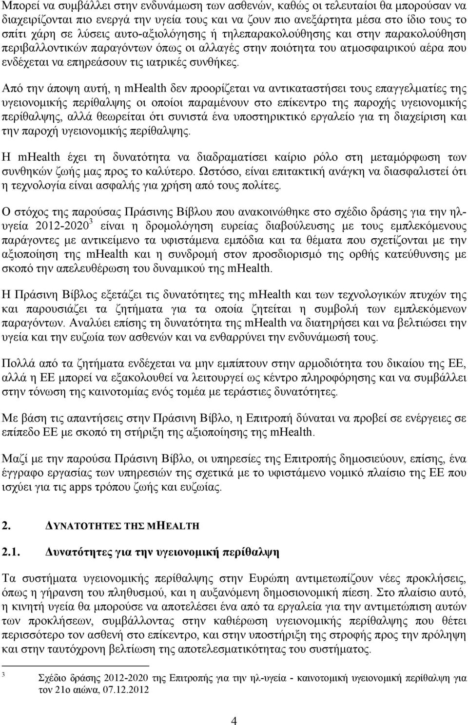 Από την άποψη αυτή, η mhealth δεν προορίζεται να αντικαταστήσει τους επαγγελματίες της υγειονομικής περίθαλψης οι οποίοι παραμένουν στο επίκεντρο της παροχής υγειονομικής περίθαλψης, αλλά θεωρείται