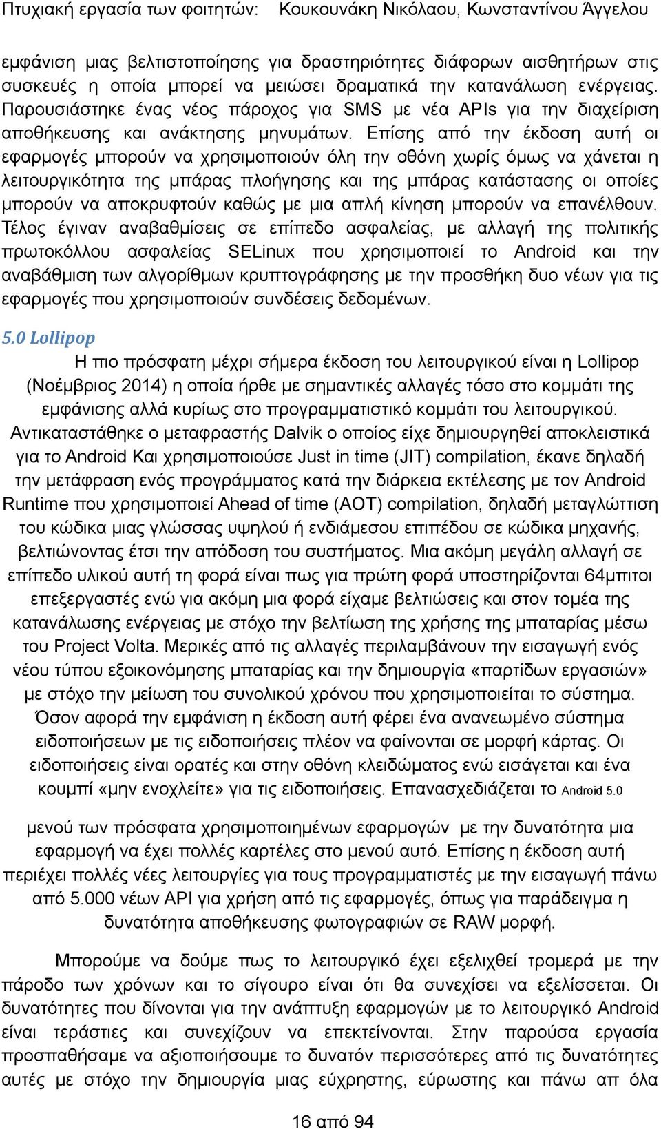 Επίσης από την έκδοση αυτή οι εφαρμογές μπορούν να χρησιμοποιούν όλη την οθόνη χωρίς όμως να χάνεται η λειτουργικότητα της μπάρας πλοήγησης και της μπάρας κατάστασης οι οποίες μπορούν να αποκρυφτούν