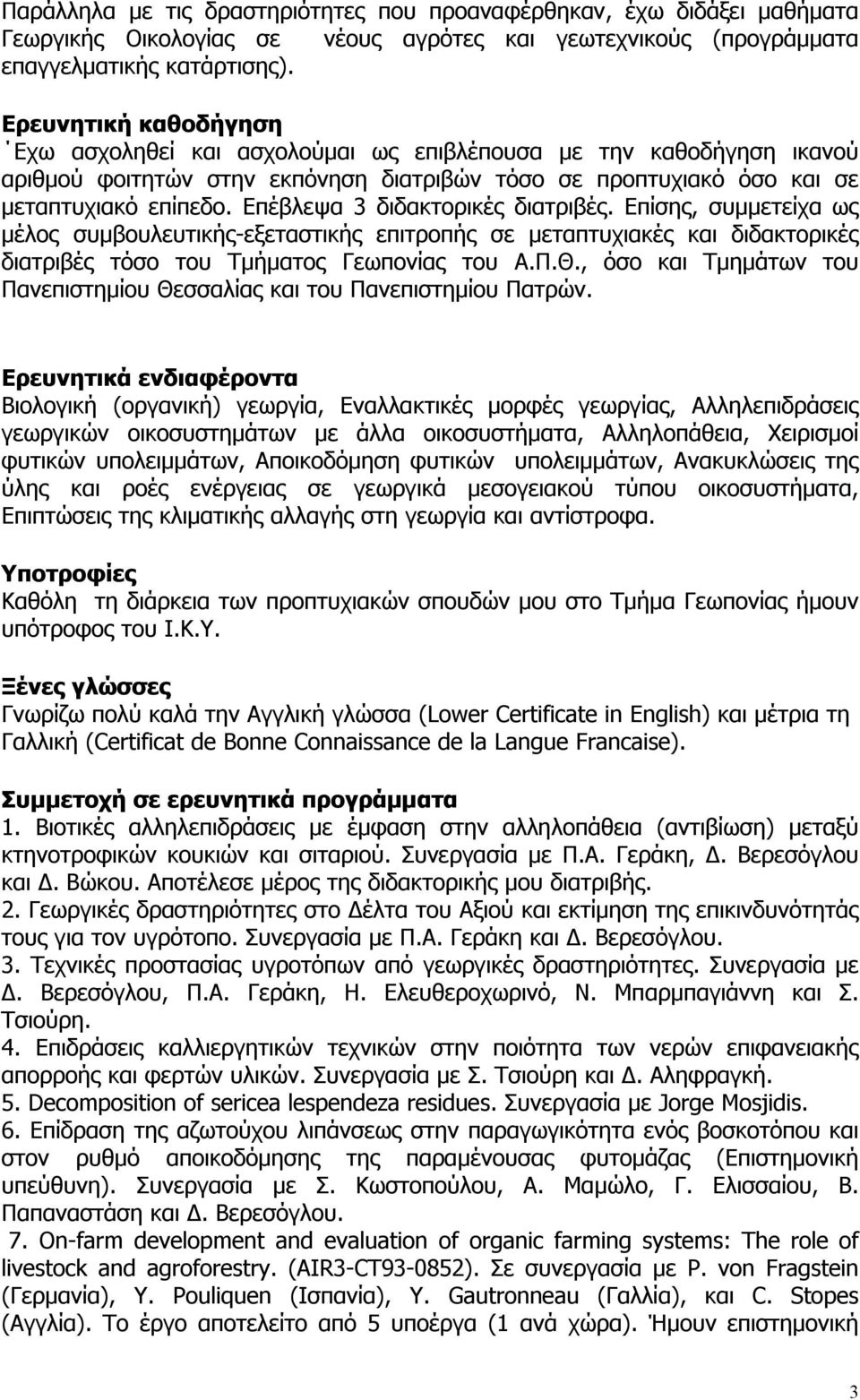 Επέβλεψα 3 διδακτορικές διατριβές. Επίσης, συμμετείχα ως μέλος συμβουλευτικής-εξεταστικής επιτροπής σε μεταπτυχιακές και διδακτορικές διατριβές τόσο του Τμήματος Γεωπονίας του Α.Π.Θ.