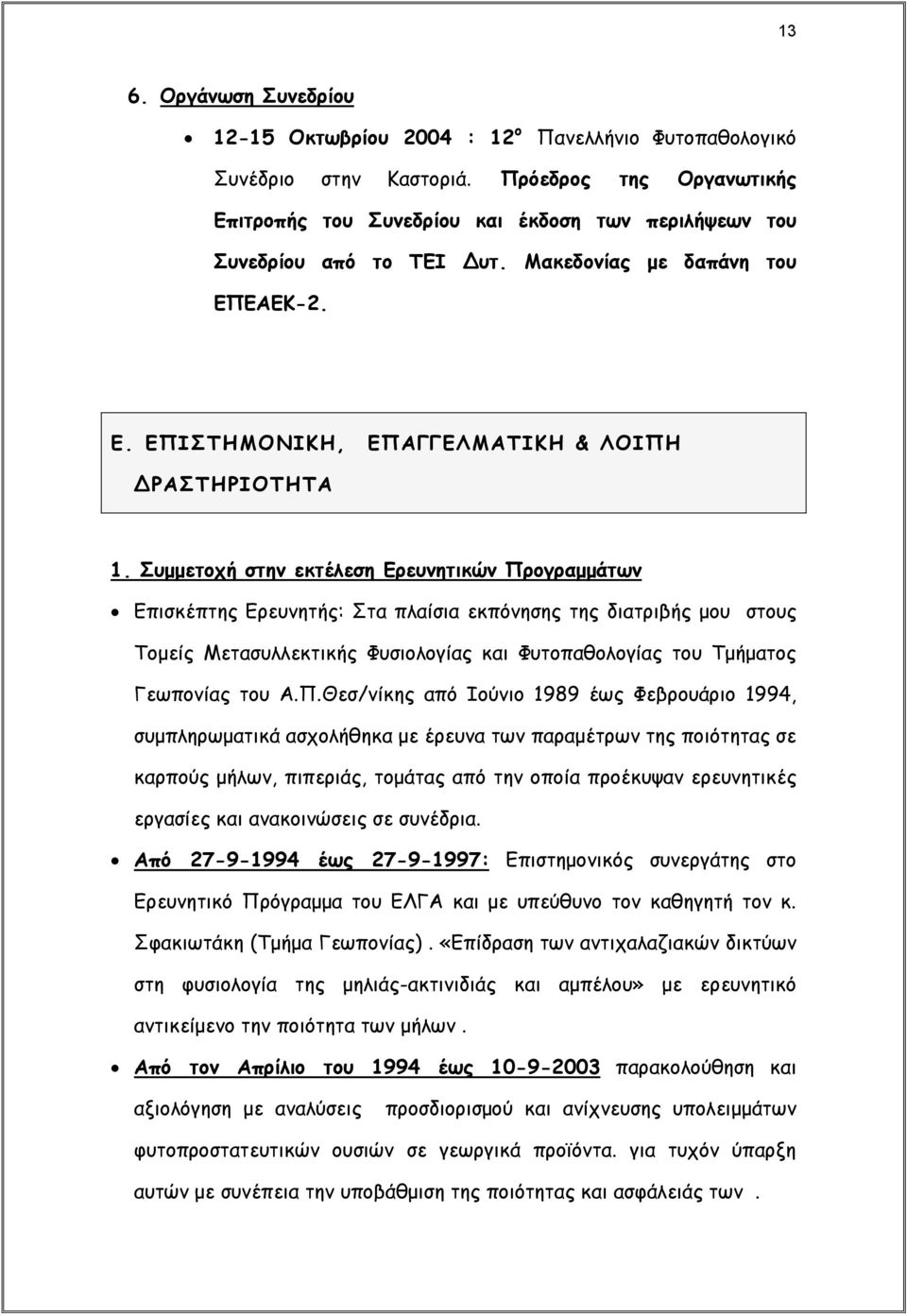 Συμμετοχή στην εκτέλεση Ερευνητικών Προγραμμάτων Επισκέπτης Ερευνητής: Στα πλαίσια εκπόνησης της διατριβής μου στους Τομείς Μετασυλλεκτικής Φυσιολογίας και Φυτοπαθολογίας του Τμήματος Γεωπονίας του Α.