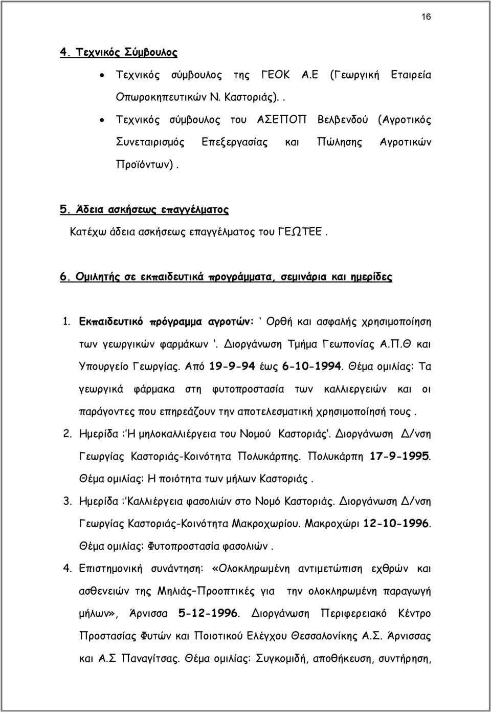 Ομιλητής σε εκπαιδευτικά προγράμματα, σεμινάρια και ημερίδες 1. Εκπαιδευτικό πρόγραμμα αγροτών: Ορθή και ασφαλής χρησιμοποίηση των γεωργικών φαρμάκων. Διοργάνωση Τμήμα Γεωπονίας Α.Π.