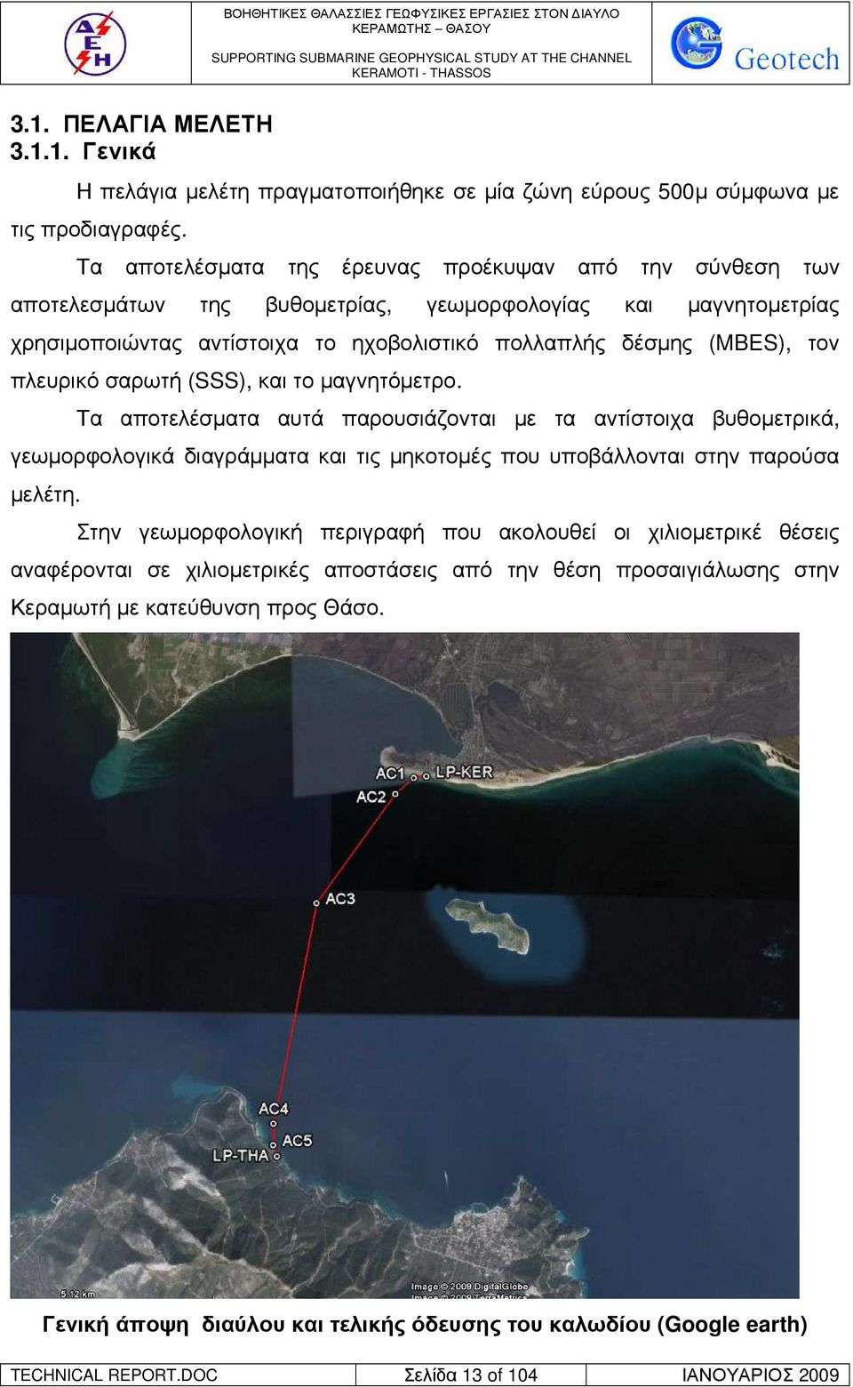πλευρικό σαρωτή (SSS), και το µαγνητόµετρο. Τα αποτελέσµατα αυτά παρουσιάζονται µε τα αντίστοιχα βυθοµετρικά, γεωµορφολογικά διαγράµµατα και τις µηκοτοµές που υποβάλλονται στην παρούσα µελέτη.