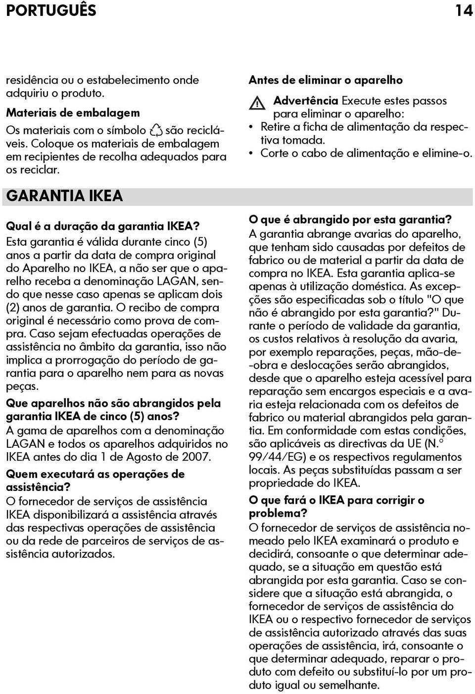 Esta garantia é válida durante cinco (5) anos a partir da data de compra original do Aparelho no IKEA, a não ser que o aparelho receba a denominação LAGAN, sendo que nesse caso apenas se aplicam dois