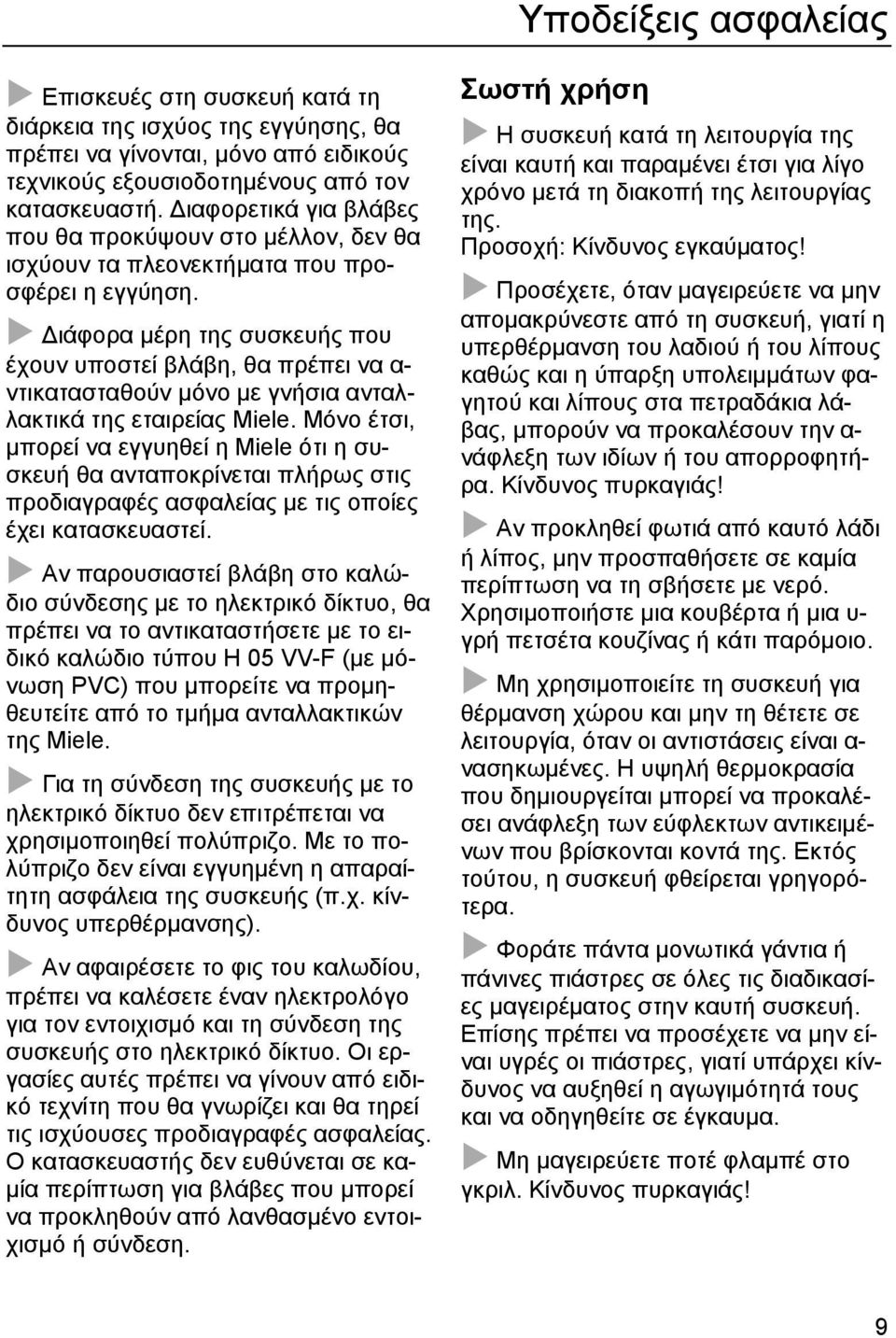 Διάφορα μέρη της συσκευής που έχουν υποστεί βλάβη, θα πρέπει να α- ντικατασταθούν μόνο με γνήσια ανταλλακτικά της εταιρείας Miele.