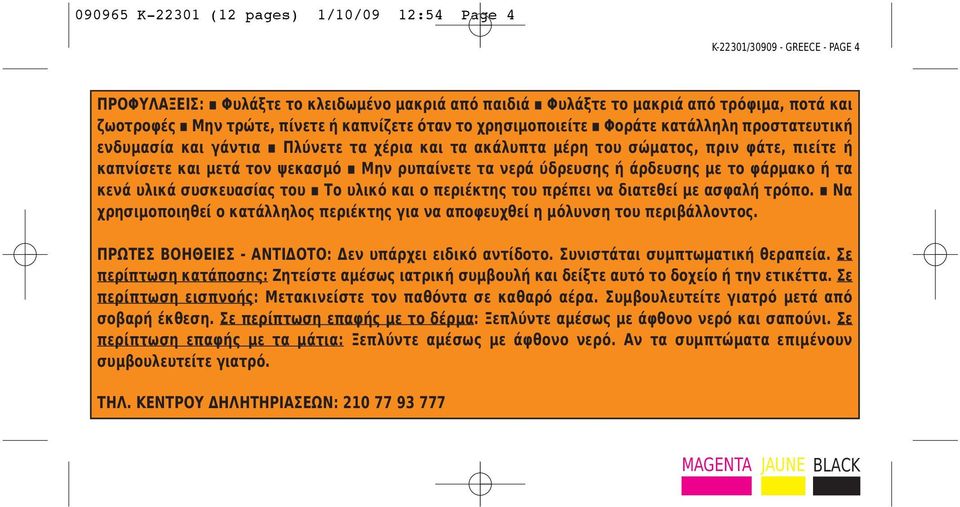 ρυπαίνετε τα νερά ύδρευσης ή άρδευσης με το φάρμακο ή τα κενά υλικά συσκευασίας του Το υλικό και ο περιέκτης του πρέπει να διατεθεί με ασφαλή τρόπο.