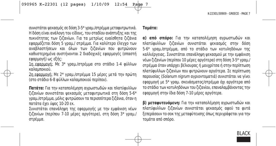 Για καλύτερο έλεγχο των αναβλαστήσεων και όλων των ζιζανίων που φυτρώνουν καθυστερημένα συστήνονται 2 διαδοχικές εφαρμογές (σπαστή εφαρμογή) ως εξής: 1η εφαρμογή: Με 3* γραμ.