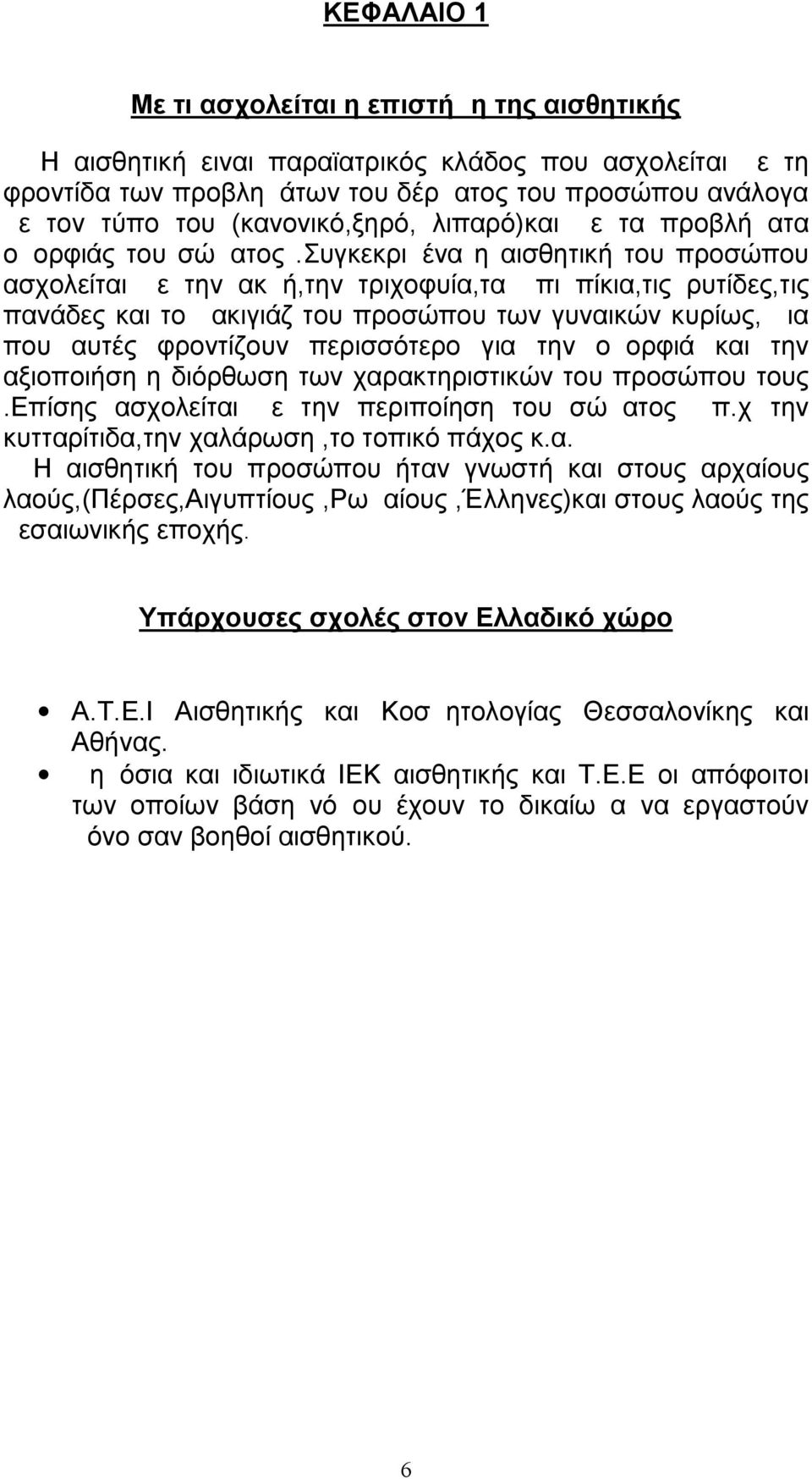 συγκεκριμένα η αισθητική του προσώπου ασχολείται με την ακμή,την τριχοφυία,τα μπιμπίκια,τις ρυτίδες,τις πανάδες και το μακιγιάζ του προσώπου των γυναικών κυρίως, μια που αυτές φροντίζουν περισσότερο
