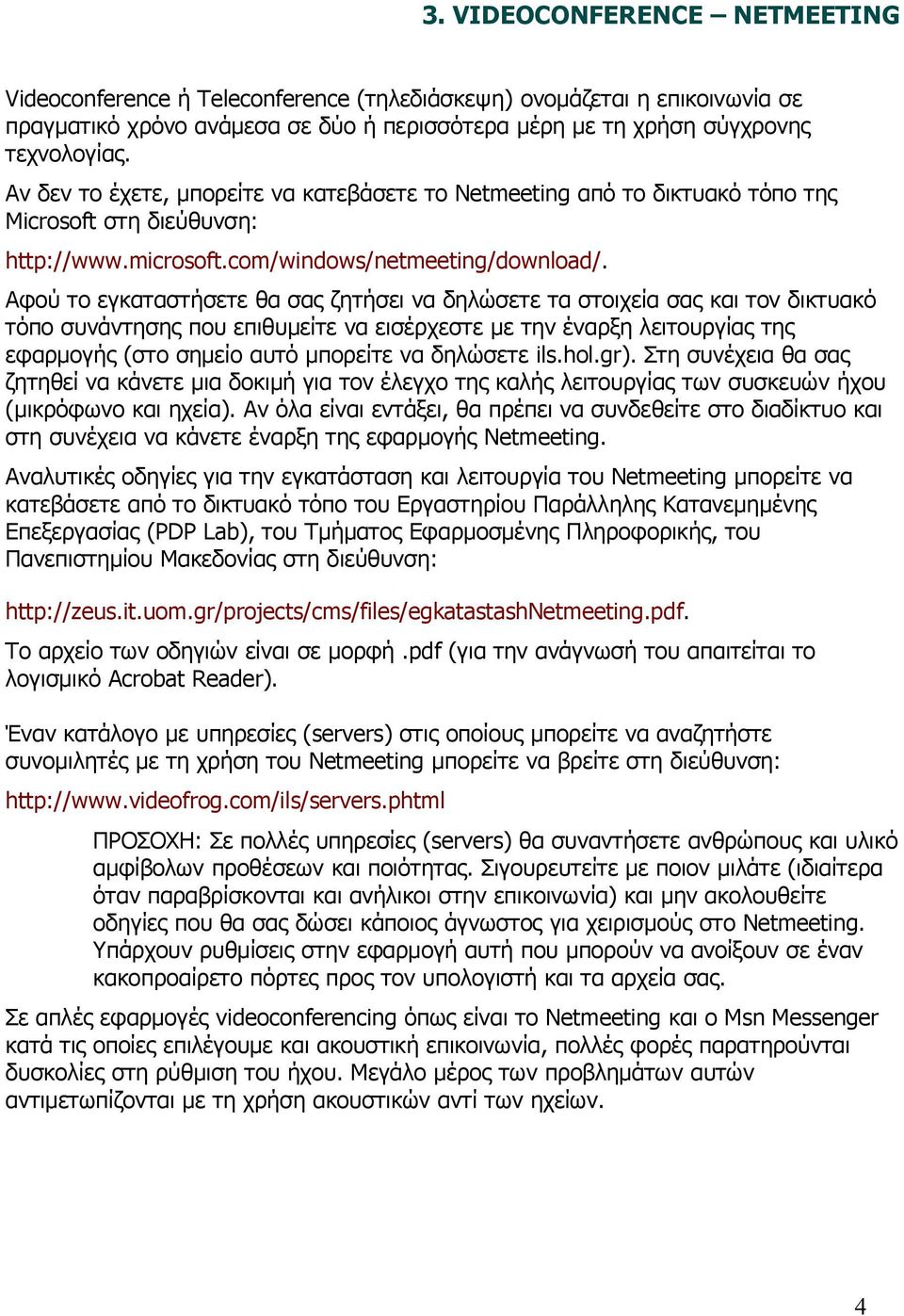 Αφού το εγκαταστήσετε θα σας ζητήσει να δηλώσετε τα στοιχεία σας και τον δικτυακό τόπο συνάντησης που επιθυμείτε να εισέρχεστε με την έναρξη λειτουργίας της εφαρμογής (στο σημείο αυτό μπορείτε να