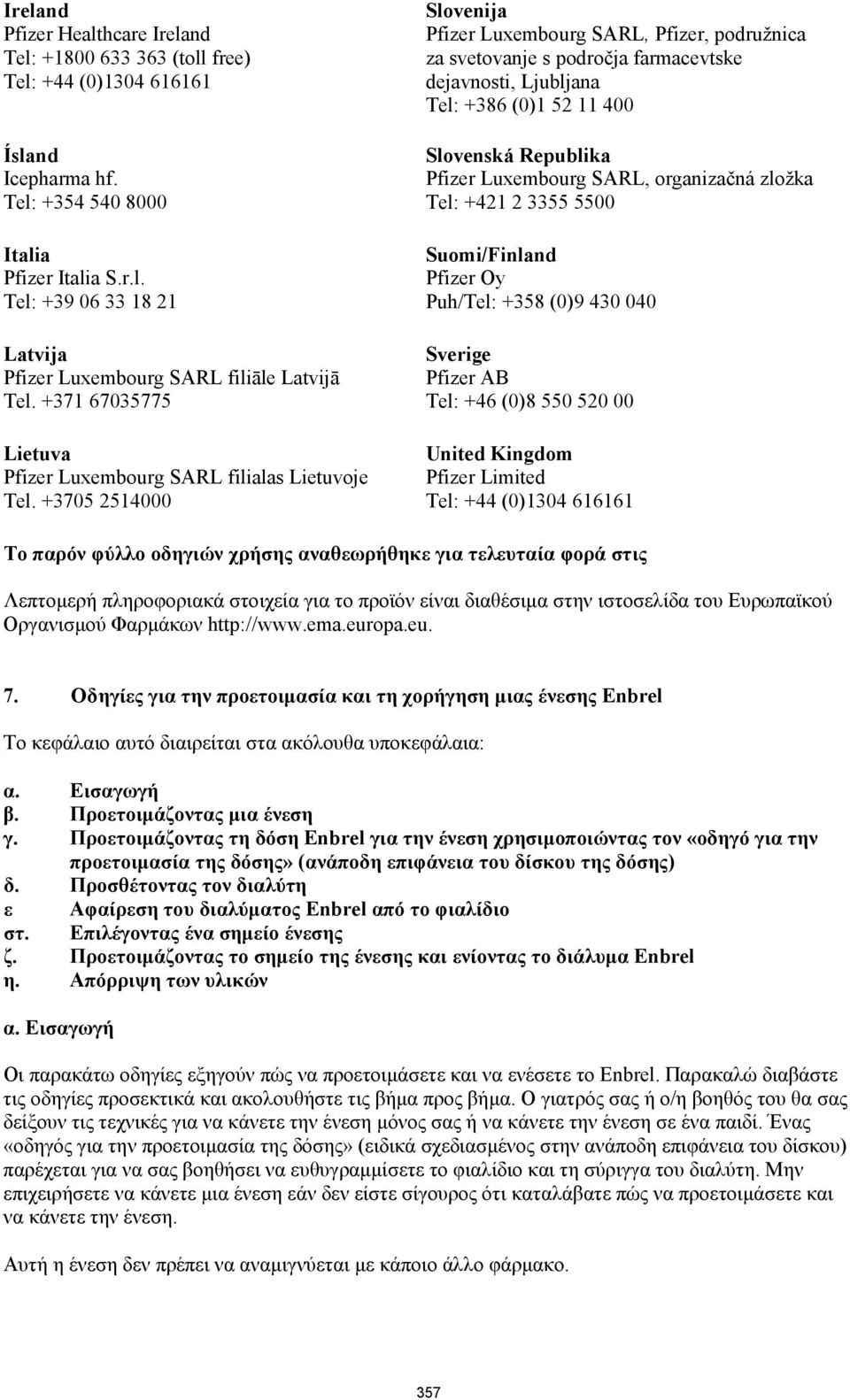 +3705 2514000 Slovenija Pfizer Luxembourg SARL, Pfizer, podružnica za svetovanje s področja farmacevtske dejavnosti, Ljubljana Tel: +386 (0)1 52 11 400 Slovenská Republika Pfizer Luxembourg SARL,