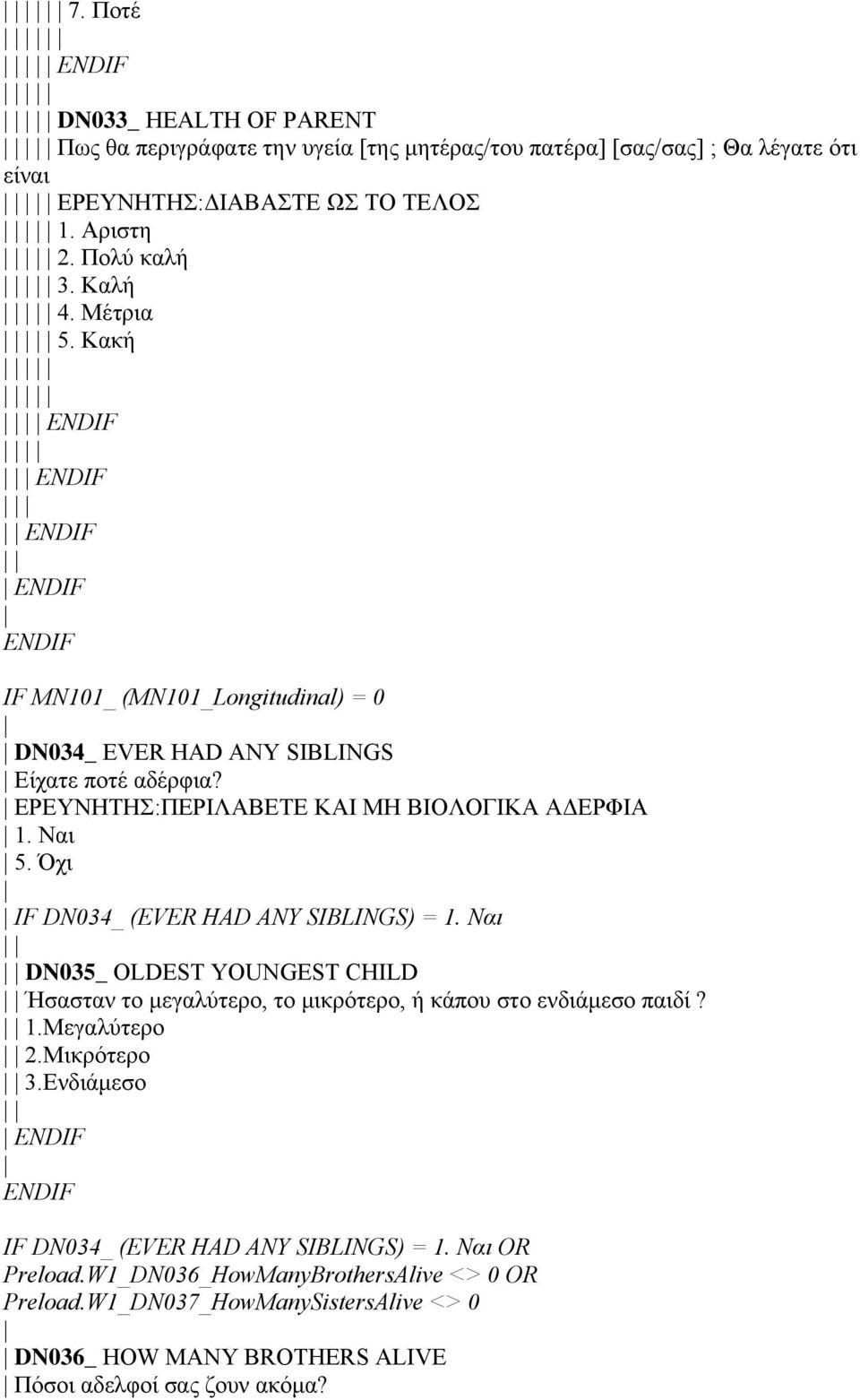 Όχι IF DN034_ (EVER HAD ANY SIBLINGS) = 1. Ναι DN035_ OLDEST YOUNGEST CHILD Ήσασταν το μεγαλύτερο, το μικρότερο, ή κάπου στο ενδιάμεσο παιδί? 1.Μεγαλύτερο 2.Μικρότερο 3.