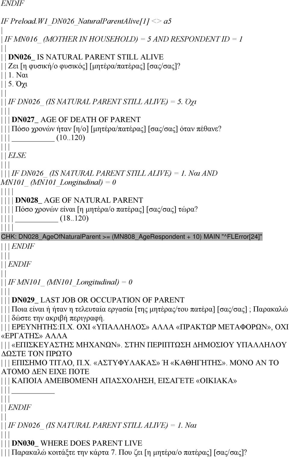 Όχι IF DN026_ (IS NATURAL PARENT STILL ALIVE) = 5. Όχι DN027_ AGE OF DEATH OF PARENT Πόσο χρονών ήταν [η/ο] [μητέρα/πατέρας] [σας/σας] όταν πέθανε? (10.