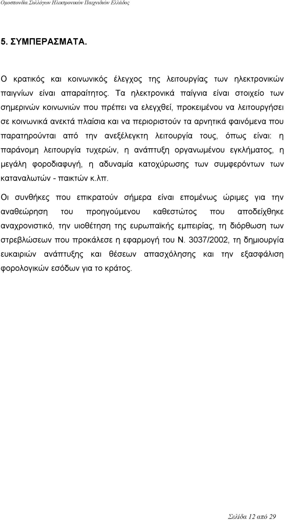 παρατηρούνται από την ανεξέλεγκτη λειτουργία τους, όπως είναι: η παράνομη λειτουργία τυχερών, η ανάπτυξη οργανωμένου εγκλήματος, η μεγάλη φοροδιαφυγή, η αδυναμία κατοχύρωσης των συμφερόντων των