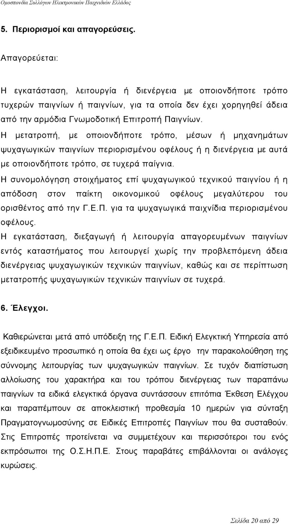 Η μετατροπή, με οποιονδήποτε τρόπο, μέσων ή μηχανημάτων ψυχαγωγικών παιγνίων περιορισμένου οφέλους ή η διενέργεια με αυτά με οποιονδήποτε τρόπο, σε τυχερά παίγνια.