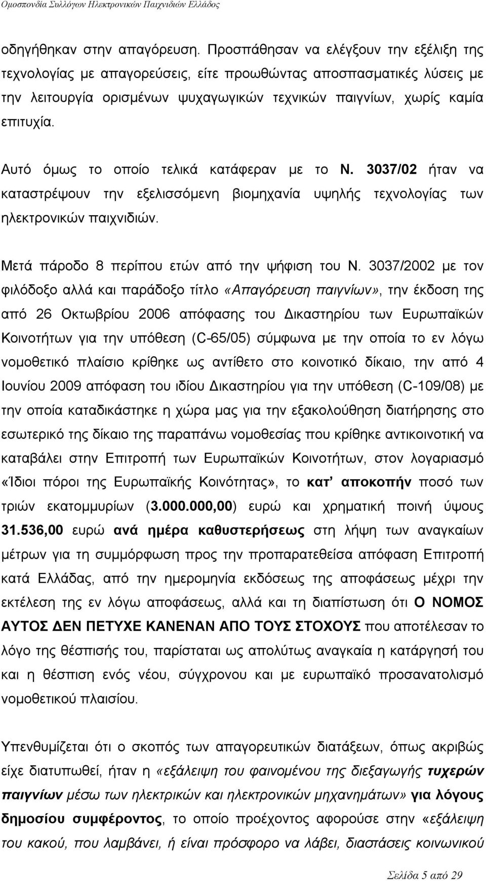 Αυτό όμως το οποίο τελικά κατάφεραν με το Ν. 3037/02 ήταν να καταστρέψουν την εξελισσόμενη βιομηχανία υψηλής τεχνολογίας των ηλεκτρονικών παιχνιδιών. Μετά πάροδο 8 περίπου ετών από την ψήφιση του Ν.
