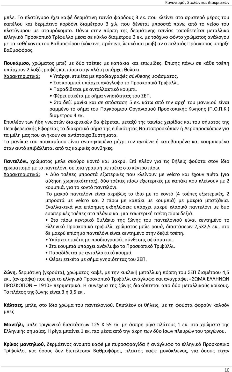 με τσόχινο φόντο χρώματος ανάλογου με τα καθήκοντα του Βαθμοφόρου (κόκκινο, πράσινο, λευκό και μωβ) αν ο παλαιός Πρόσκοπος υπήρξε Βαθμοφόρος.