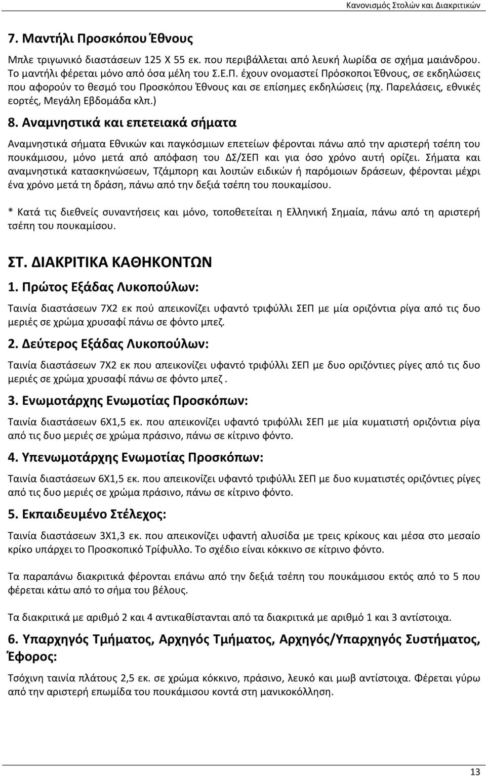 Αναμνηστικά και επετειακά σήματα Αναμνηστικά σήματα Εθνικών και παγκόσμιων επετείων φέρονται πάνω από την αριστερή τσέπη του πουκάμισου, μόνο μετά από απόφαση του ΔΣ/ΣΕΠ και για όσο χρόνο αυτή ορίζει.