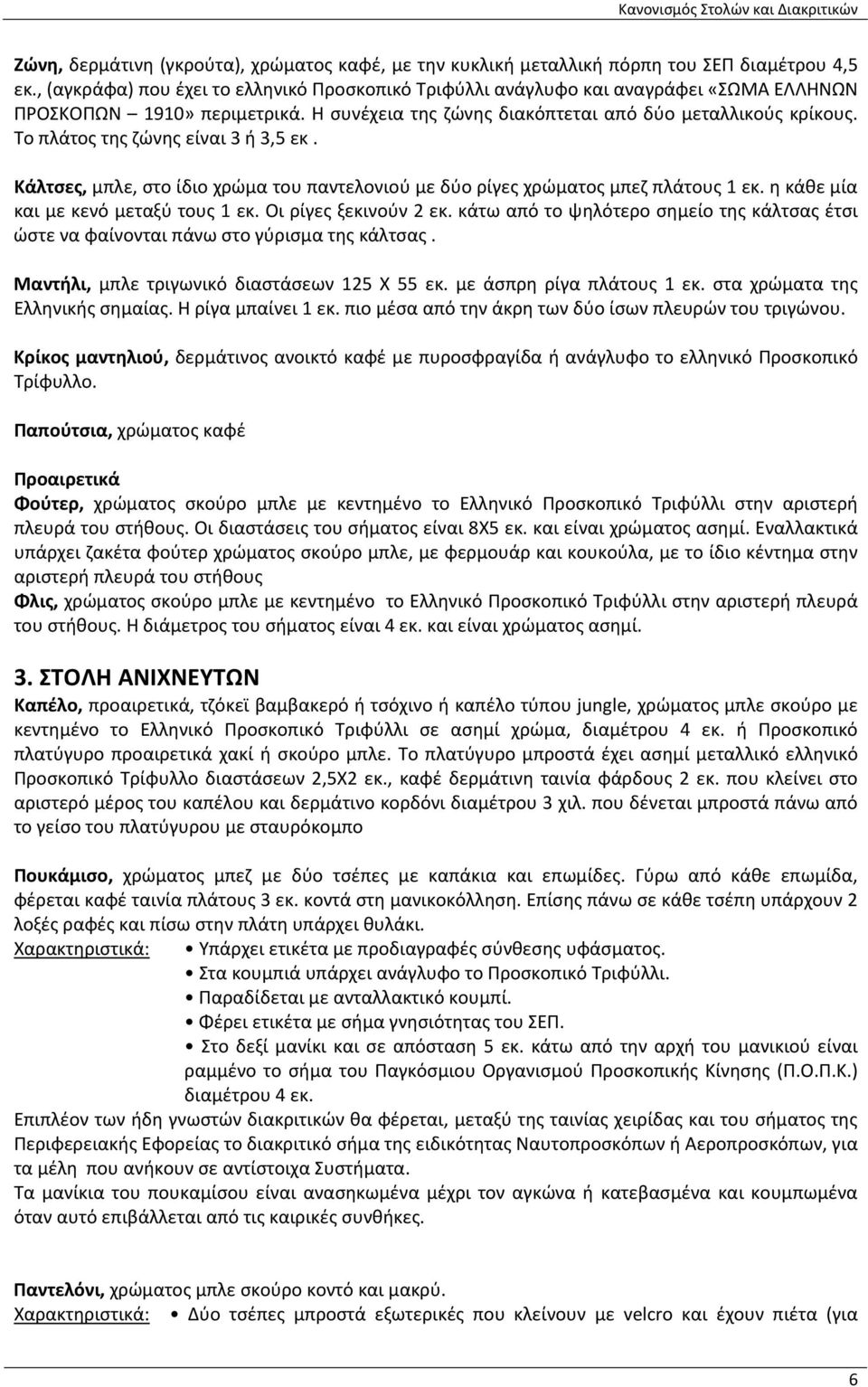 Το πλάτος της ζώνης είναι 3 ή 3,5 εκ. Κάλτσες, μπλε, στο ίδιο χρώμα του παντελονιού με δύο ρίγες χρώματος μπεζ πλάτους 1 εκ. η κάθε μία και με κενό μεταξύ τους 1 εκ. Οι ρίγες ξεκινούν 2 εκ.