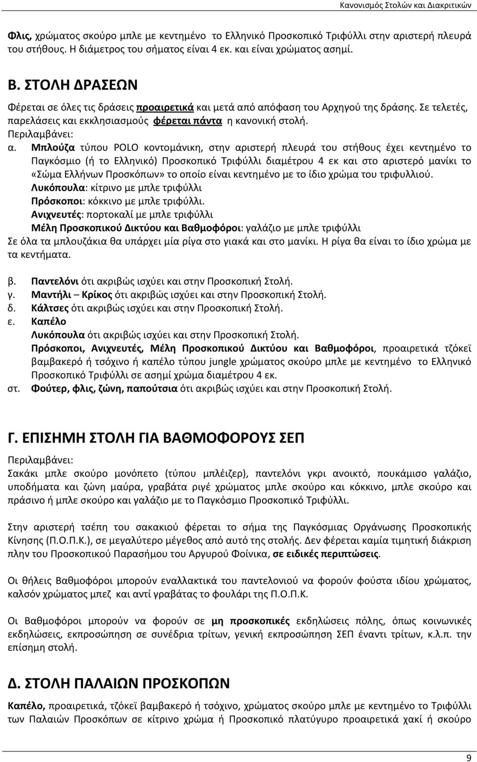 Μπλούζα τύπου POLO κοντομάνικη, στην αριστερή πλευρά του στήθους έχει κεντημένο το Παγκόσμιο (ή το Ελληνικό) Προσκοπικό Τριφύλλι διαμέτρου 4 εκ και στο αριστερό μανίκι το «Σώμα Ελλήνων Προσκόπων» το