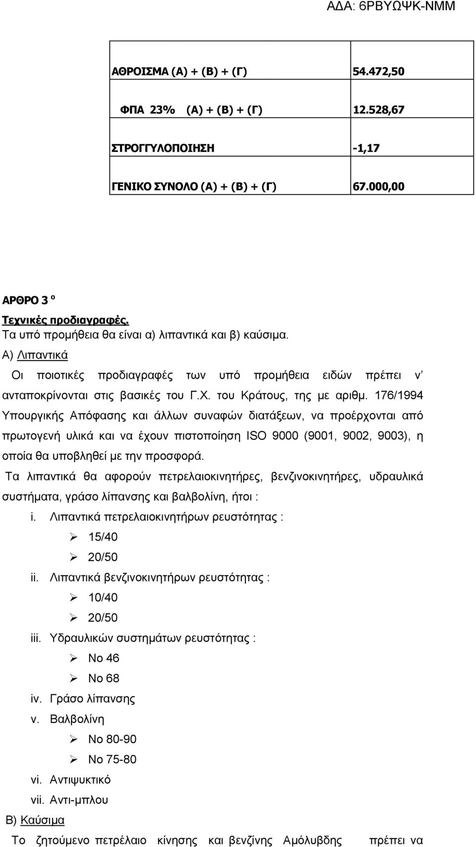 176/1994 Υπουργικής Απόφασης και άλλων συναφών διατάξεων, να προέρχονται από πρωτογενή υλικά και να έχουν πιστοποίηση ISO 9000 (9001, 9002, 9003), η οποία θα υποβληθεί με την προσφορά.