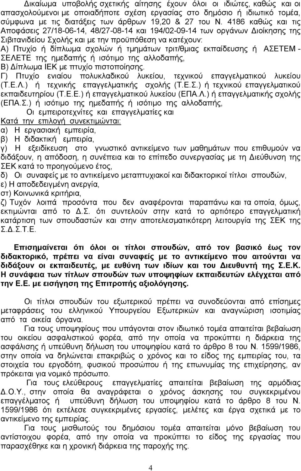 τριτ/θµιας εκπαίδευσης ή ΑΣΕΤΕΜ - ΣΕΛΕΤΕ της ηµεδαπής ή ισότιµο της αλλοδαπής, Β) ίπλωµα ΙΕΚ µε πτυχίο πιστοποίησης. Γ) Πτυχίο ενιαίου πολυκλαδικού λυκείου, τεχνικού επαγγελµατικού λυκείου (Τ.Ε.Λ.) ή τεχνικής επαγγελµατικής σχολής (Τ.