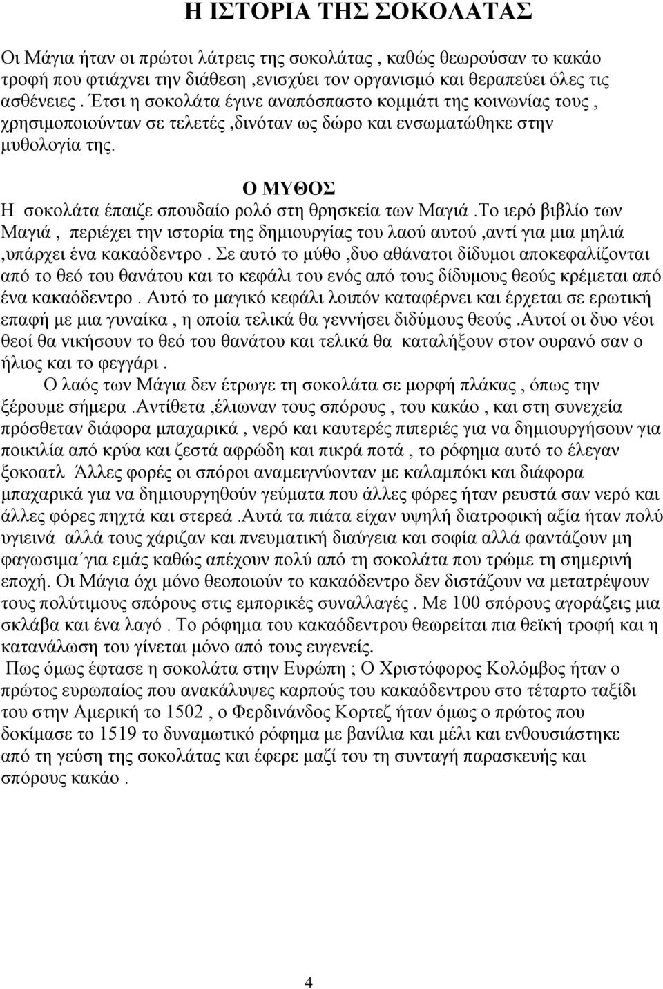 Ο ΜΥΘΟΣ Η σοκολάτα έπαιζε σπουδαίο ρολό στη θρησκεία των Μαγιά.Το ιερό βιβλίο των Μαγιά, περιέχει την ιστορία της δημιουργίας του λαού αυτού,αντί για μια μηλιά,υπάρχει ένα κακαόδεντρο.