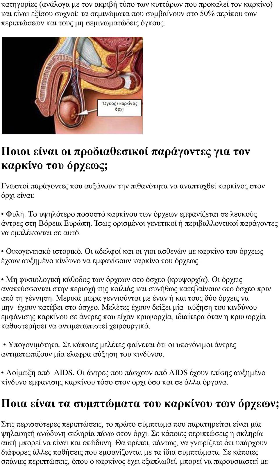 Το υψηλότερο ποσοστό καρκίνου των όρχεων εμφανίζεται σε λευκούς άντρες στη Βόρεια Ευρώπη. Ίσως ορισμένοι γενετικοί ή περιβαλλοντικοί παράγοντες να εμπλέκονται σε αυτό. Οικογενειακό ιστορικό.