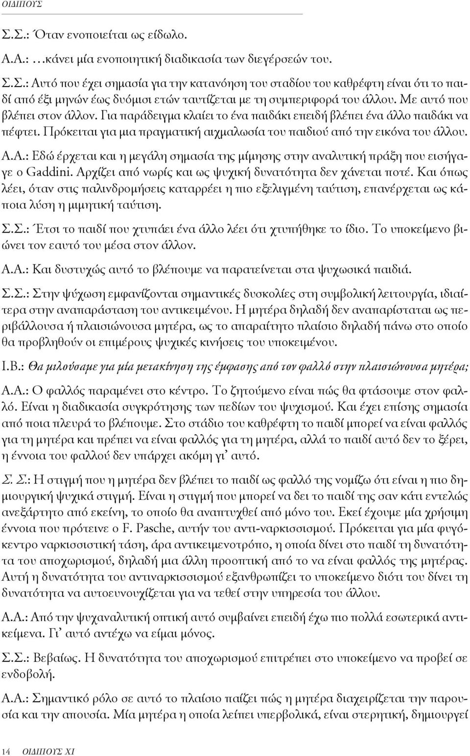 Α.: Εδώ έρχεται και η μεγάλη σημασία της μίμησης στην αναλυτική πράξη που εισήγαγε ο Gaddini. Αρχίζει από νωρίς και ως ψυχική δυνατότητα δεν χάνεται ποτέ.