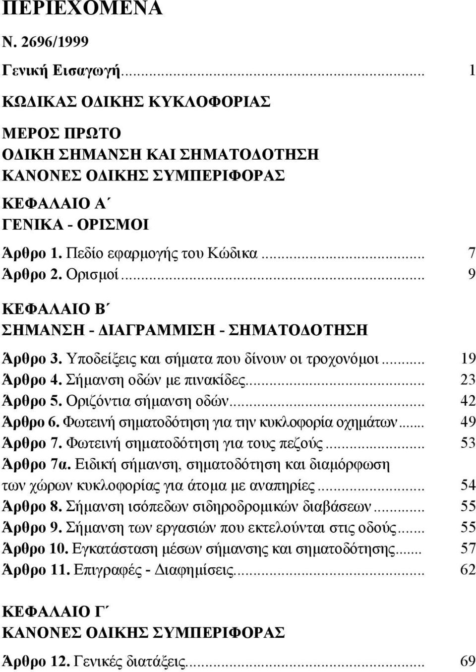 .. 23 Άρθρο 5. Οριζόντια σήμανση οδών... 42 Άρθρο 6. Φωτεινή σηματοδότηση για την κυκλοφορία οχημάτων... 49 Άρθρο 7. Φωτεινή σηματοδότηση για τους πεζούς... 53 Άρθρο 7α.