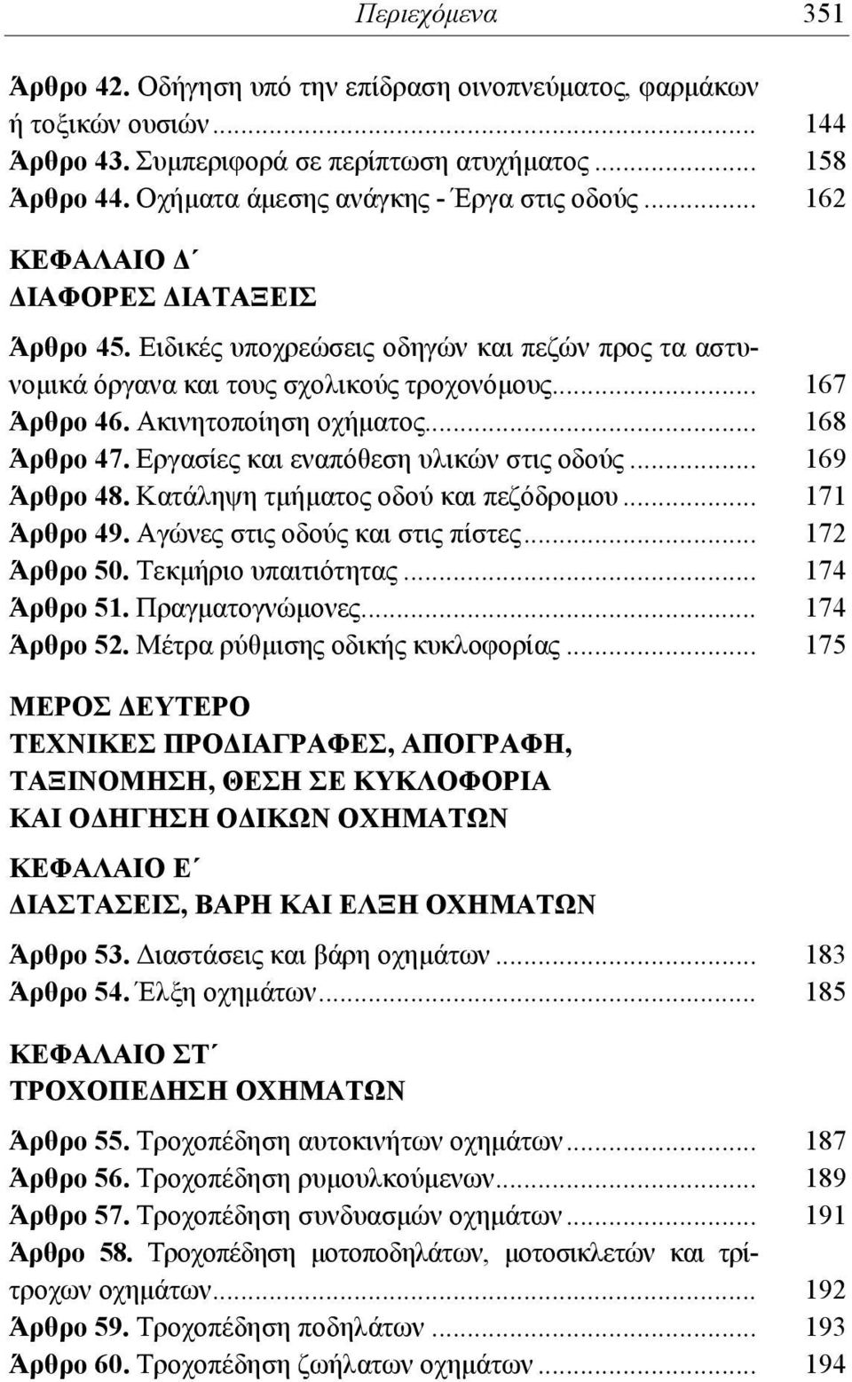 Ακινητοποίηση οχήματος... 168 Άρθρο 47. Εργασίες και εναπόθεση υλικών στις οδούς... 169 Άρθρο 48. Κατάληψη τμήματος οδού και πεζόδρομου... 171 Άρθρο 49. Αγώνες στις οδούς και στις πίστες.