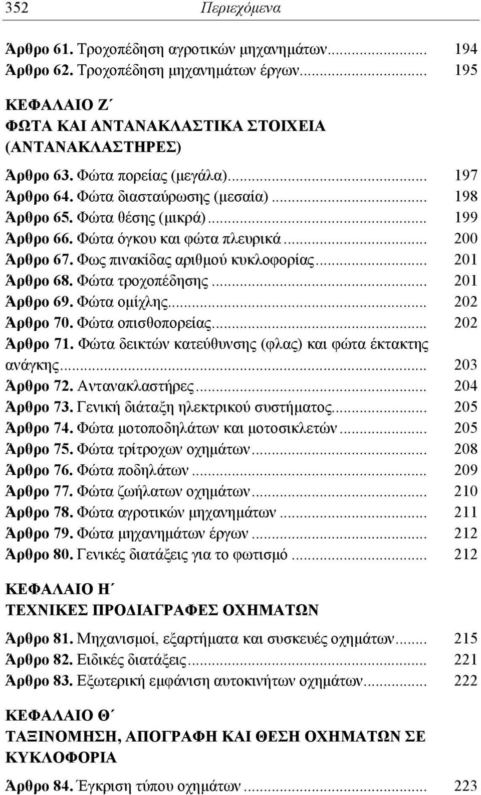 .. 201 Άρθρο 68. Φώτα τροχοπέδησης... 201 Άρθρο 69. Φώτα ομίχλης... 202 Άρθρο 70. Φώτα οπισθοπορείας... 202 Άρθρο 71. Φώτα δεικτών κατεύθυνσης (φλας) και φώτα έκτακτης ανάγκης... 203 Άρθρο 72.